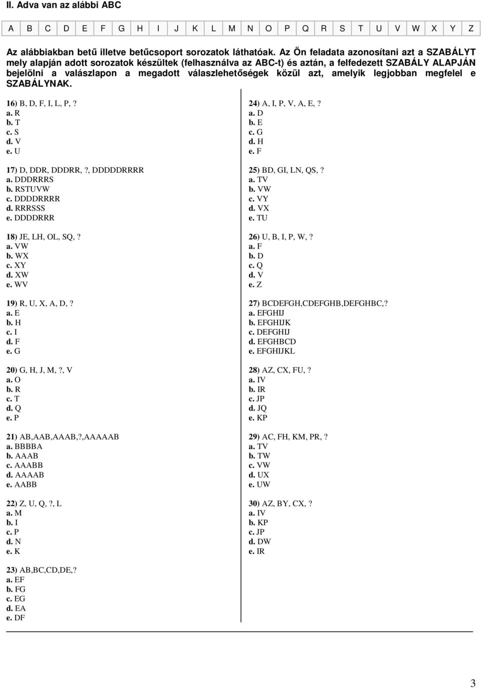 közül azt, amelyik legjobban megfelel e SZABÁLYNAK. 16) B, D, F, I, L, P,? a. R b. T c. S d. V e. U 17) D, DDR, DDDRR,?, DDDDDRRRR a. DDDRRRS b. RSTUVW c. DDDDRRRR d. RRRSSS e.