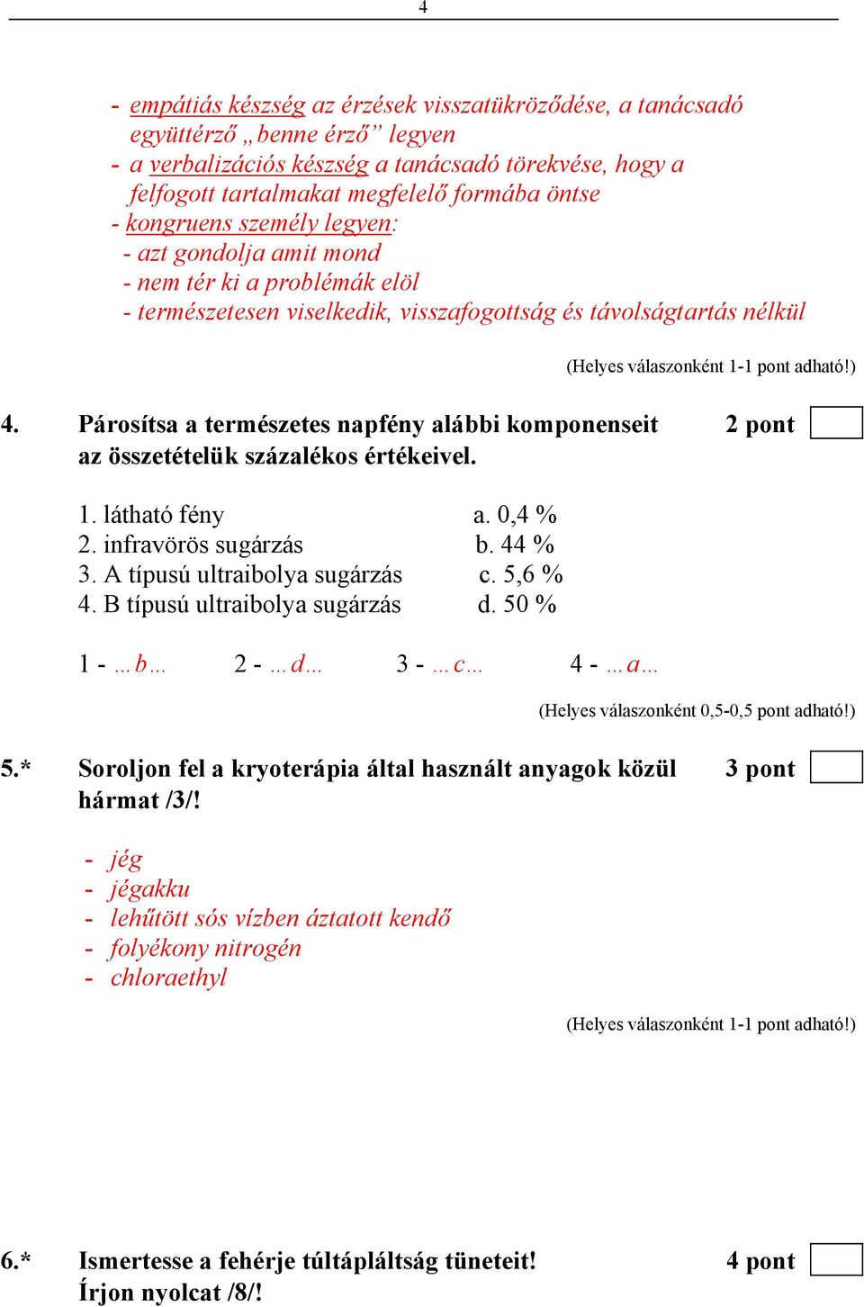 Párosítsa a természetes napfény alábbi komponenseit 2 pont az összetételük százalékos értékeivel. 1. látható fény a. 0,4 % 2. infravörös sugárzás b. 44 % 3. A típusú ultraibolya sugárzás c. 5,6 % 4.