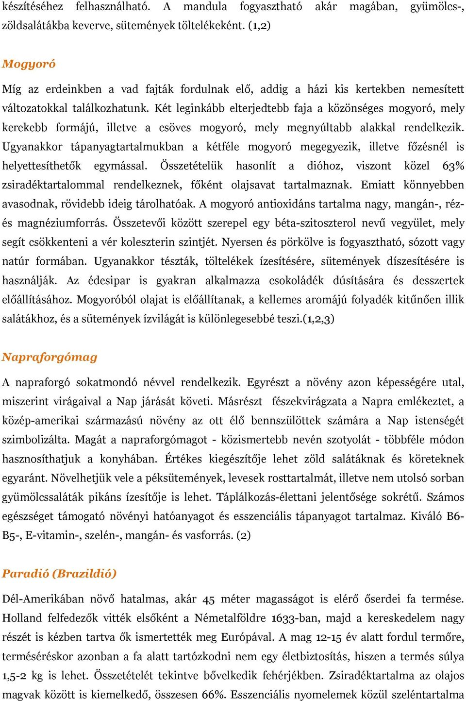Két leginkább elterjedtebb faja a közönséges mogyoró, mely kerekebb formájú, illetve a csöves mogyoró, mely megnyúltabb alakkal rendelkezik.