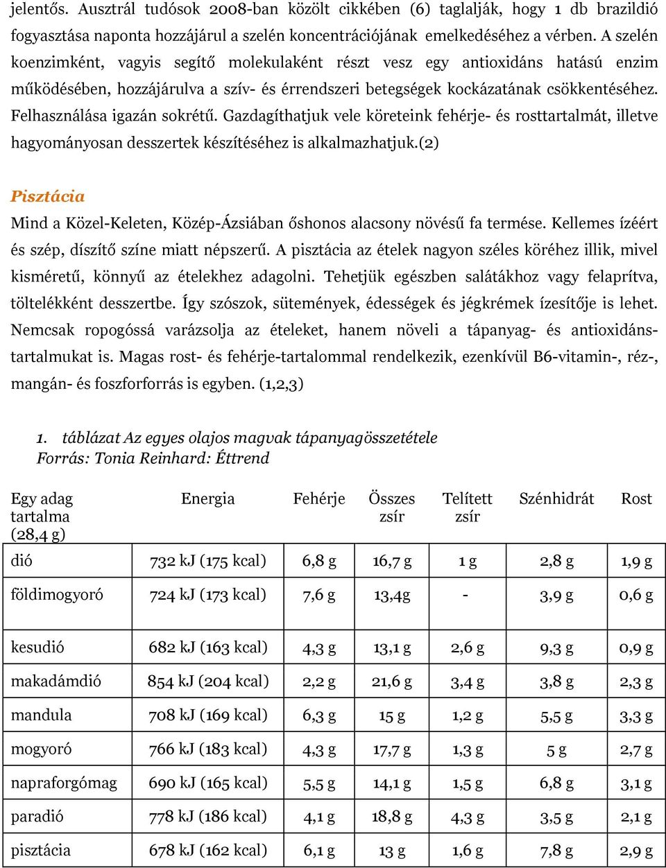 Felhasználása igazán sokrétű. Gazdagíthatjuk vele köreteink fehérje- és rosttartalmát, illetve hagyományosan desszertek készítéséhez is alkalmazhatjuk.