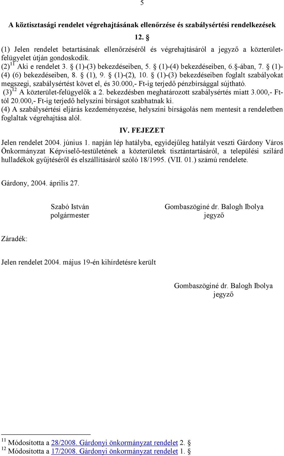 -ában, 7. (1)- (4) (6) bekezdéseiben, 8. (1), 9. (1)-(2), 10. (1)-(3) bekezdéseiben foglalt szabályokat megszegi, szabálysértést követ el, és 30.000,- Ft-ig terjedı pénzbírsággal sújtható.