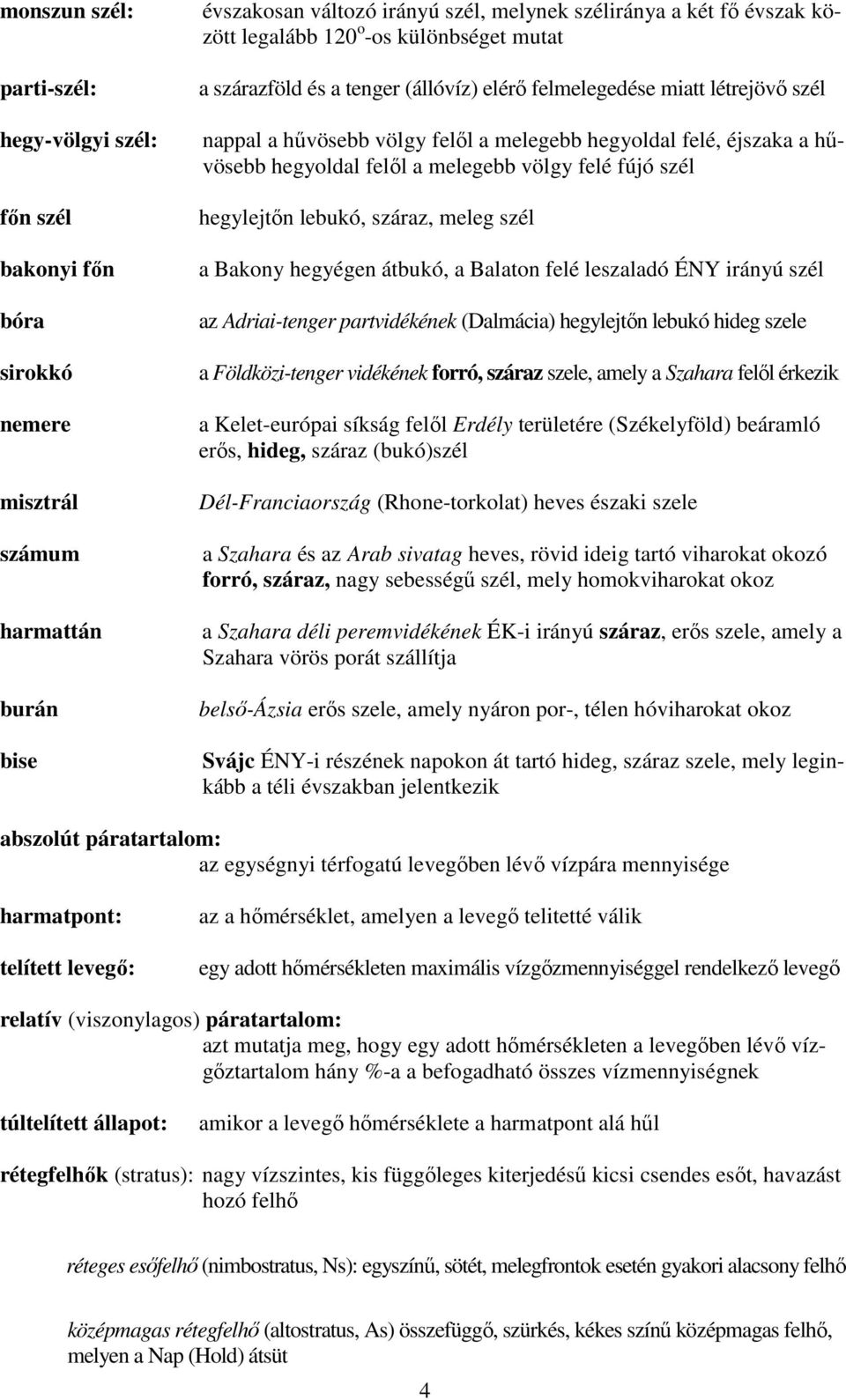 felől a melegebb völgy felé fújó szél hegylejtőn lebukó, száraz, meleg szél a Bakony hegyégen átbukó, a Balaton felé leszaladó ÉNY irányú szél az Adriai-tenger partvidékének (Dalmácia) hegylejtőn