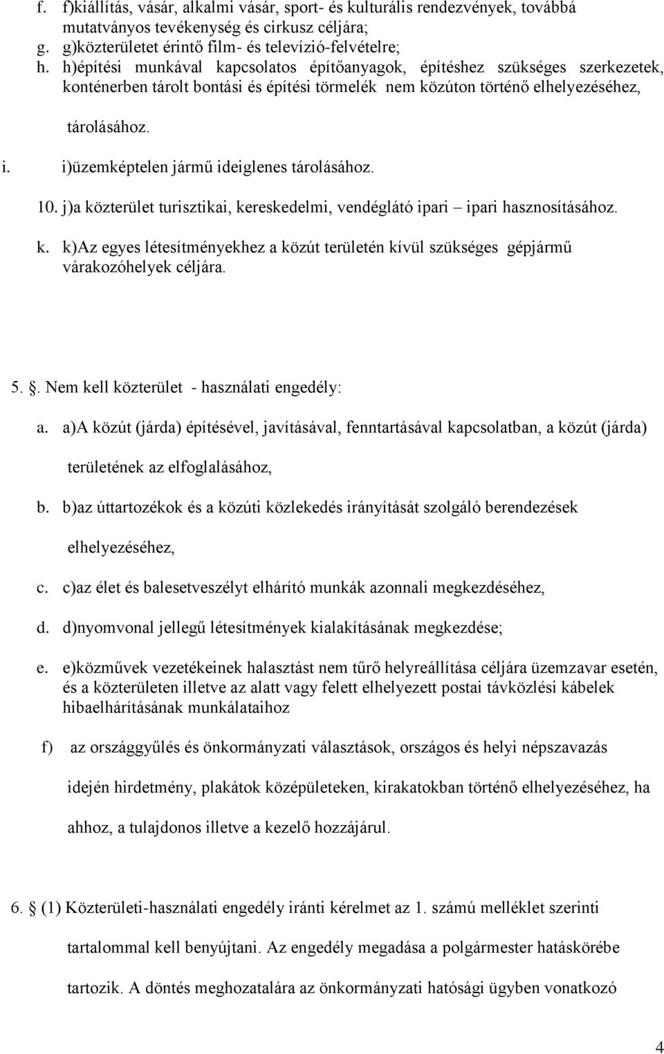 i)üzemképtelen jármű ideiglenes tárolásához. 10. j)a közterület turisztikai, kereskedelmi, vendéglátó ipari ipari hasznosításához. k. k)az egyes létesítményekhez a közút területén kívül szükséges gépjármű várakozóhelyek céljára.