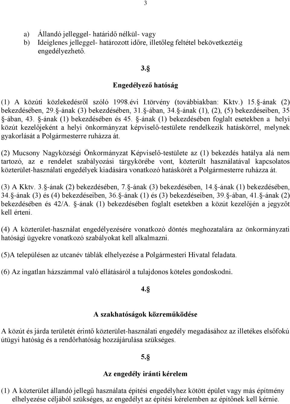 -ának (1) bekezdésében foglalt esetekben a helyi közút kezelőjeként a helyi önkormányzat képviselő-testülete rendelkezik hatáskörrel, melynek gyakorlását a Polgármesterre ruházza át.