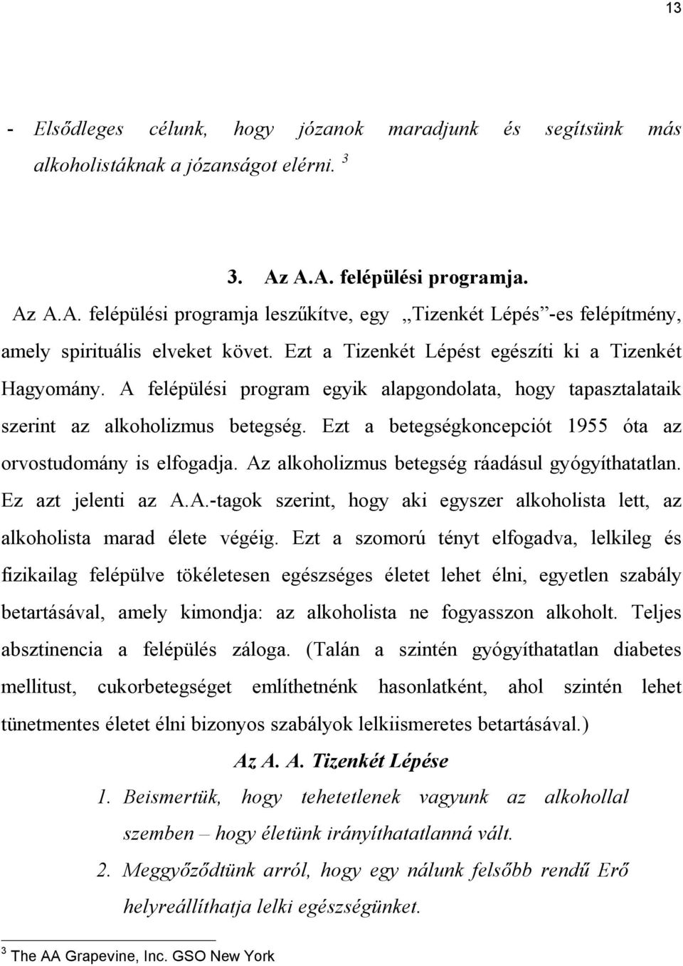 A felépülési program egyik alapgondolata, hogy tapasztalataik szerint az alkoholizmus betegség. Ezt a betegségkoncepciót 1955 óta az orvostudomány is elfogadja.