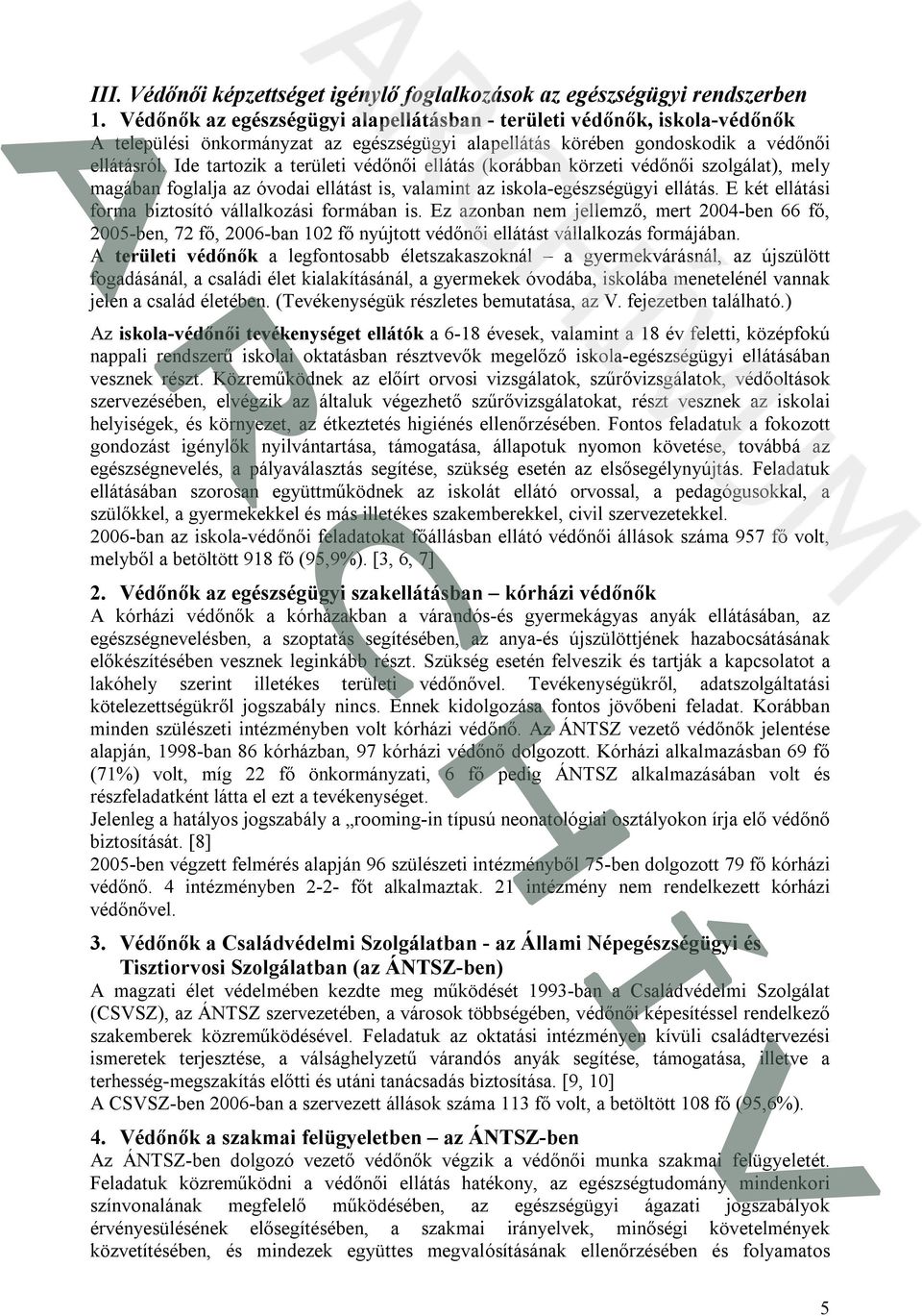 Ide tartozik a területi védőnői ellátás (korábban körzeti védőnői szolgálat), mely magában foglalja az óvodai ellátást is, valamint az iskola-egészségügyi ellátás.