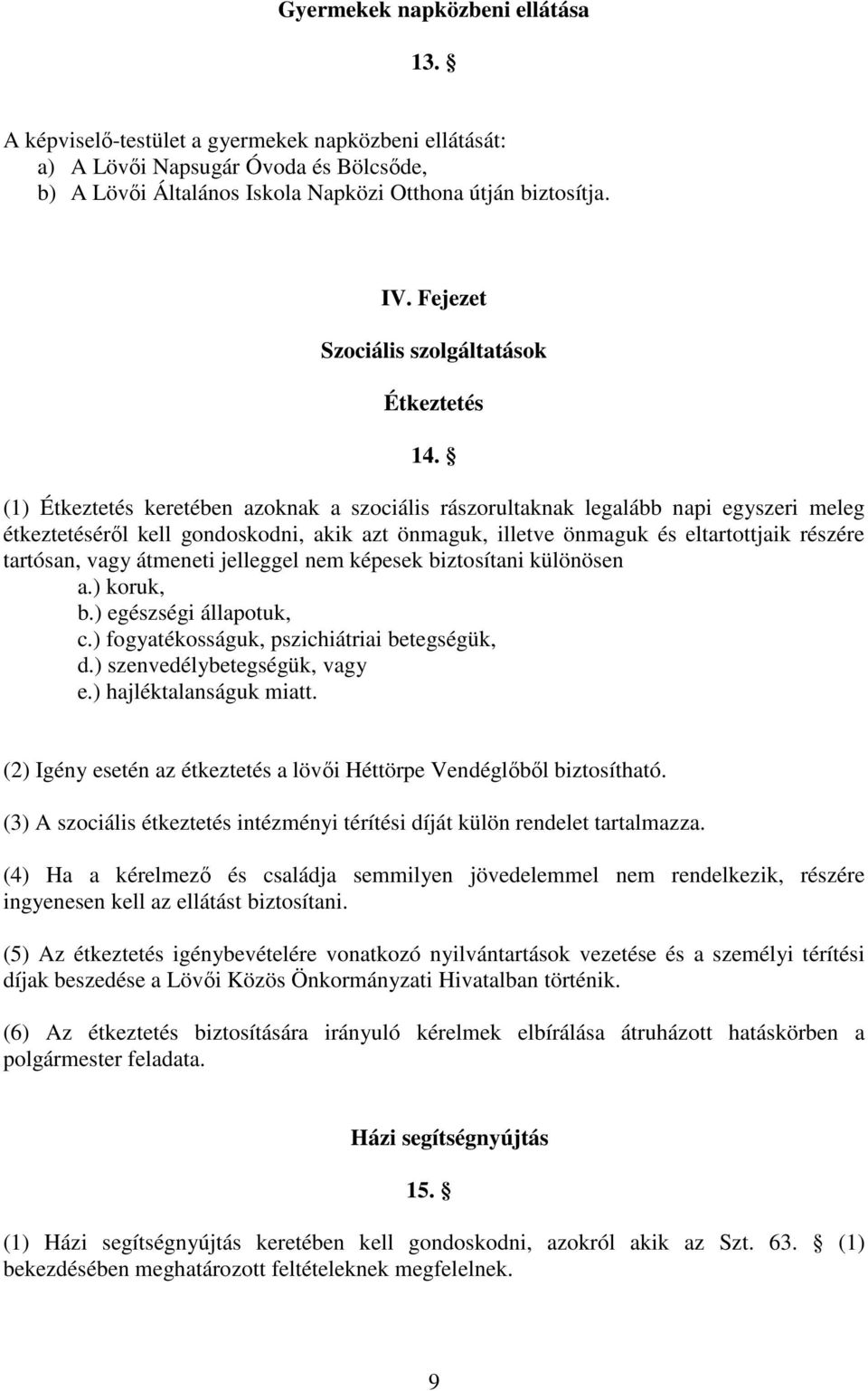 (1) Étkeztetés keretében azoknak a szociális rászorultaknak legalább napi egyszeri meleg étkeztetéséről kell gondoskodni, akik azt önmaguk, illetve önmaguk és eltartottjaik részére tartósan, vagy