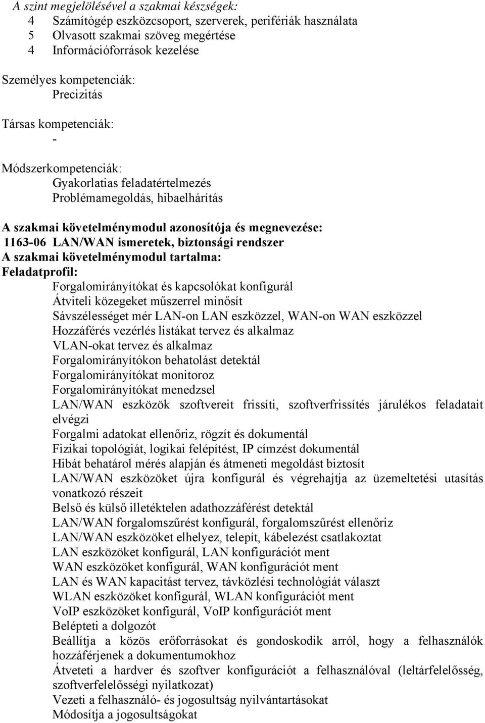 biztonsági rendszer A szakmai követelménymodul tartalma: Feladatprofil: Forgalomirányítókat és kapcsolókat konfigurál Átviteli közegeket műszerrel minősít Sávszélességet mér LAN-on LAN eszközzel,