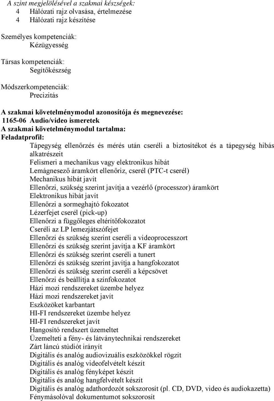 biztosítékot és a tápegység hibás alkatrészeit Felismeri a mechanikus vagy elektronikus hibát Lemágnesező áramkört ellenőriz, cserél (PTC-t cserél) Mechanikus hibát javít Ellenőrzi, szükség szerint