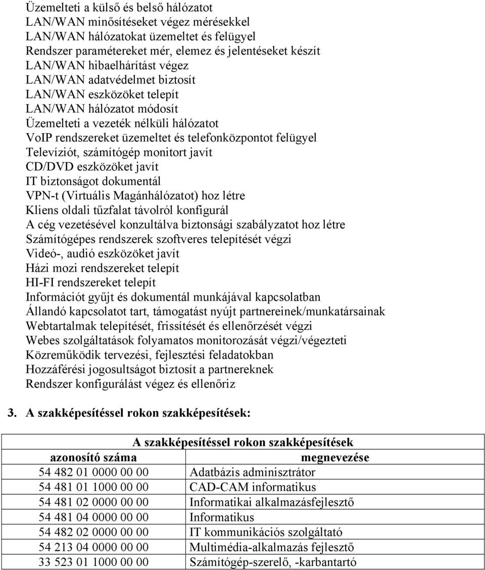 számítógép monitort javít CD/DVD eszközöket javít IT biztonságot dokumentál VPN-t (Virtuális Magánhálózatot) hoz létre Kliens oldali tűzfalat távolról konfigurál A cég vezetésével konzultálva