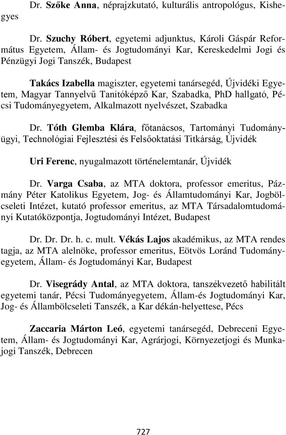 Újvidéki Egyetem, Magyar Tannyelvű Tanítóképző Kar,, PhD hallgató, Pécsi Tudományegyetem, Alkalmazott nyelvészet, Dr.