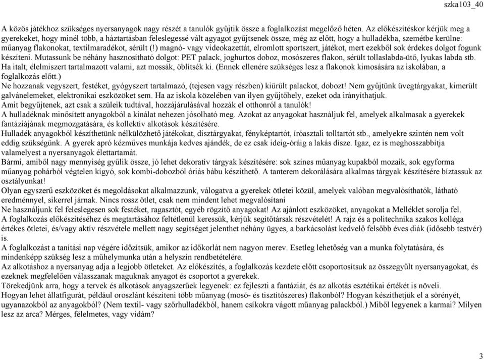 textilmaradékot, sérült (!) magnó- vagy videokazettát, elromlott sportszert, játékot, mert ezekből sok érdekes dolgot fogunk készíteni.