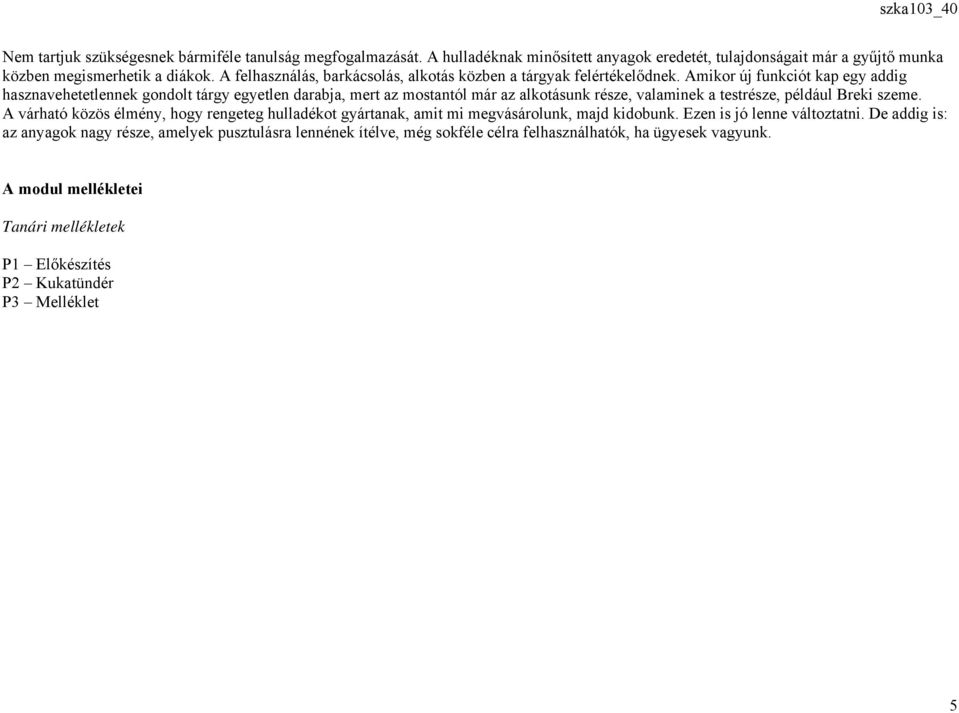 Amikor új funkciót kap egy addig hasznavehetetlennek gondolt tárgy egyetlen darabja, mert az mostantól már az alkotásunk része, valaminek a testrésze, például Breki szeme.
