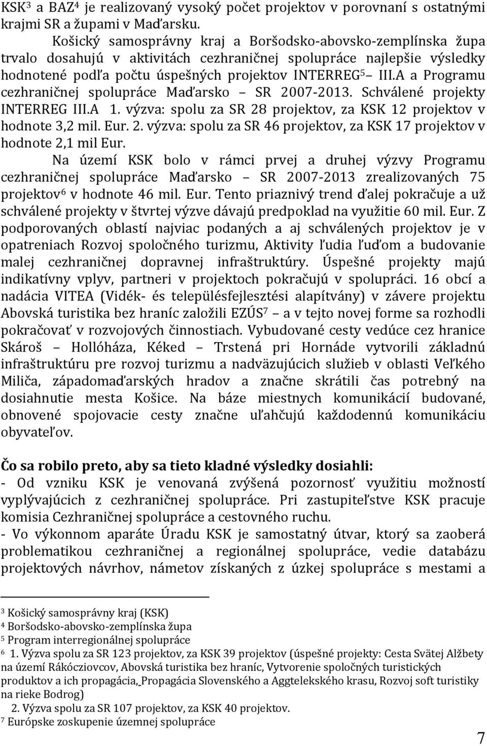 A a Programu cezhraničnej spolupráce Maďarsko SR 2007-2013. Schválené projekty INTERREG III.A 1. výzva: spolu za SR 28 projektov, za KSK 12 projektov v hodnote 3,2 mil. Eur. 2. výzva: spolu za SR 46 projektov, za KSK 17 projektov v hodnote 2,1 mil Eur.