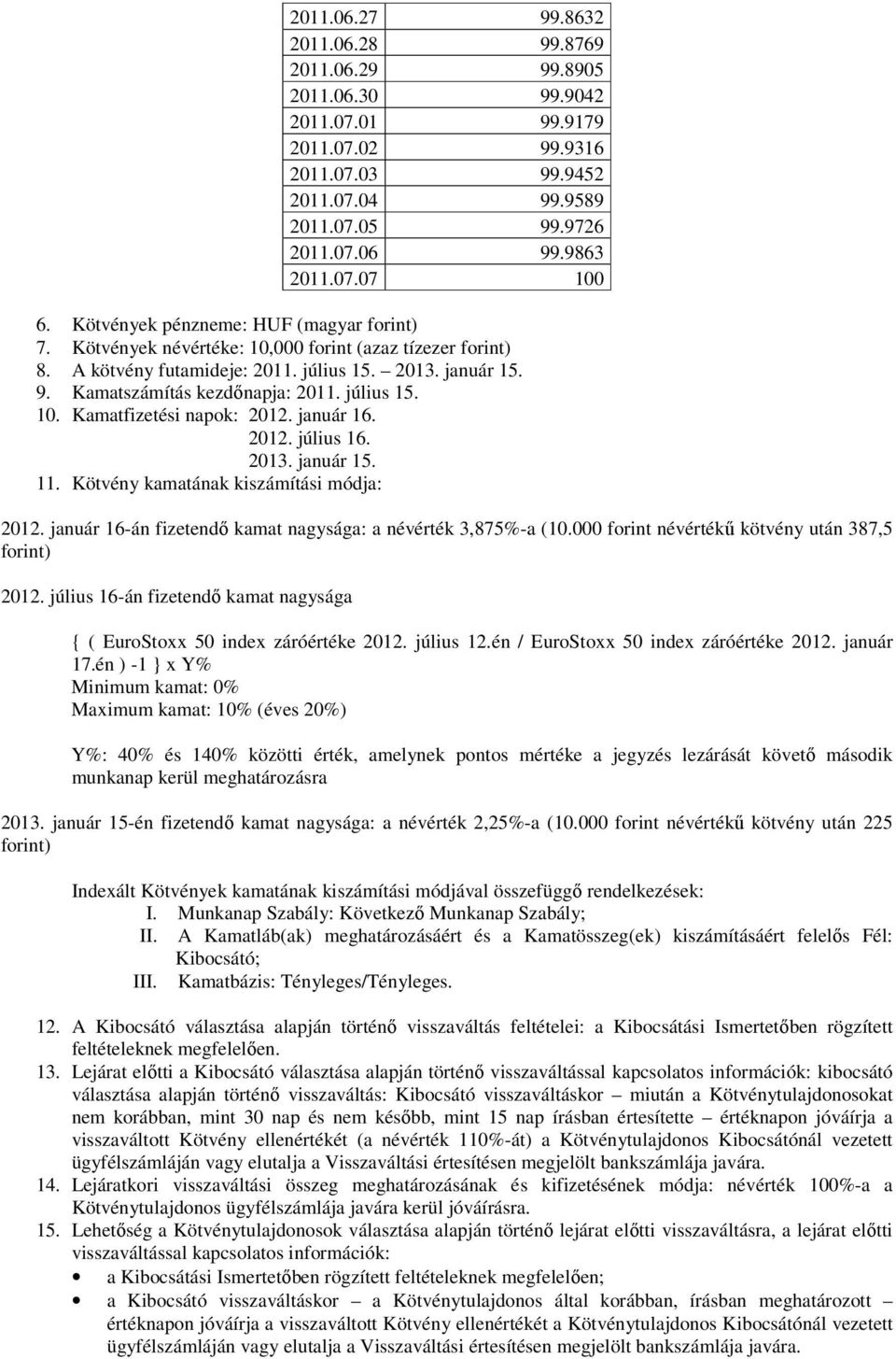 július 15. 10. Kamatfizetési napok: 2012. január 16. 2012. július 16. 2013. január 15. 11. Kötvény kamatának kiszámítási módja: 2012. január 16-án fizetendő kamat nagysága: a névérték 3,875%-a (10.