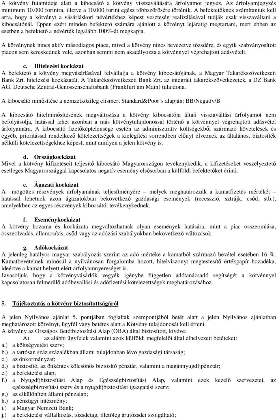 Éppen ezért minden befektető számára ajánlott a kötvényt lejáratig megtartani, mert ebben az esetben a befektető a névérték legalább 100%-át megkapja.