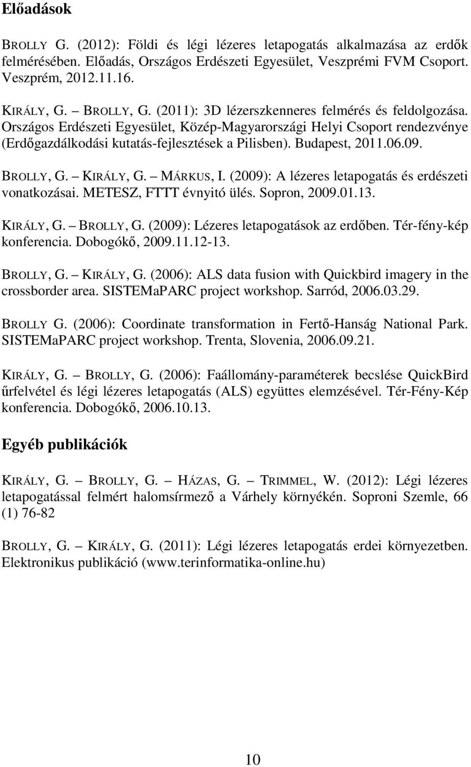 Budapest, 2011.06.09. BROLLY, G. KIRÁLY, G. MÁRKUS, I. (2009): A lézeres letapogatás és erdészeti vonatkozásai. METESZ, FTTT évnyitó ülés. Sopron, 2009.01.13. KIRÁLY, G. BROLLY, G. (2009): Lézeres letapogatások az erdőben.