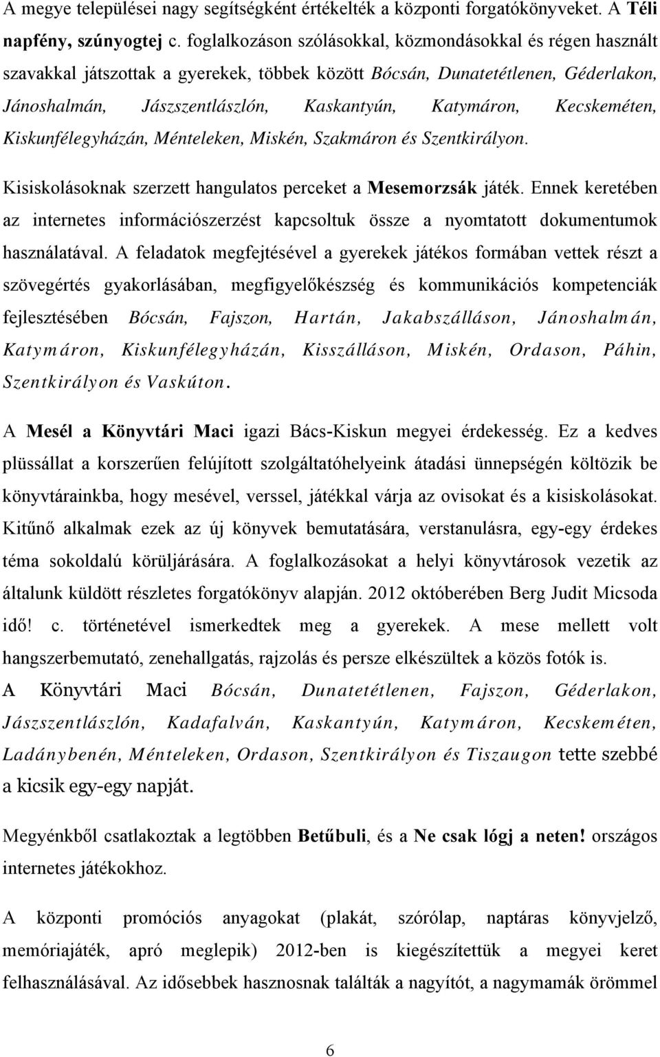 Kecskeméten, Kiskunfélegyházán, Ménteleken, Miskén, Szakmáron és Szentkirályon. Kisiskolásoknak szerzett hangulatos perceket a Mesemorzsák játék.