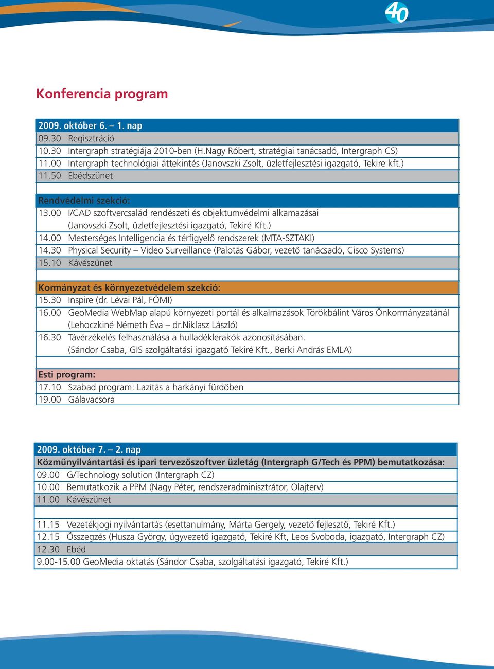 00 I/CAD szoftvercsalád rendészeti és objektumvédelmi alkamazásai (Janovszki Zsolt, üzletfejlesztési igazgató, Tekiré Kft.) 14.00 Mesterséges Intelligencia és térfigyelő rendszerek (MTA-SZTAKI) 14.