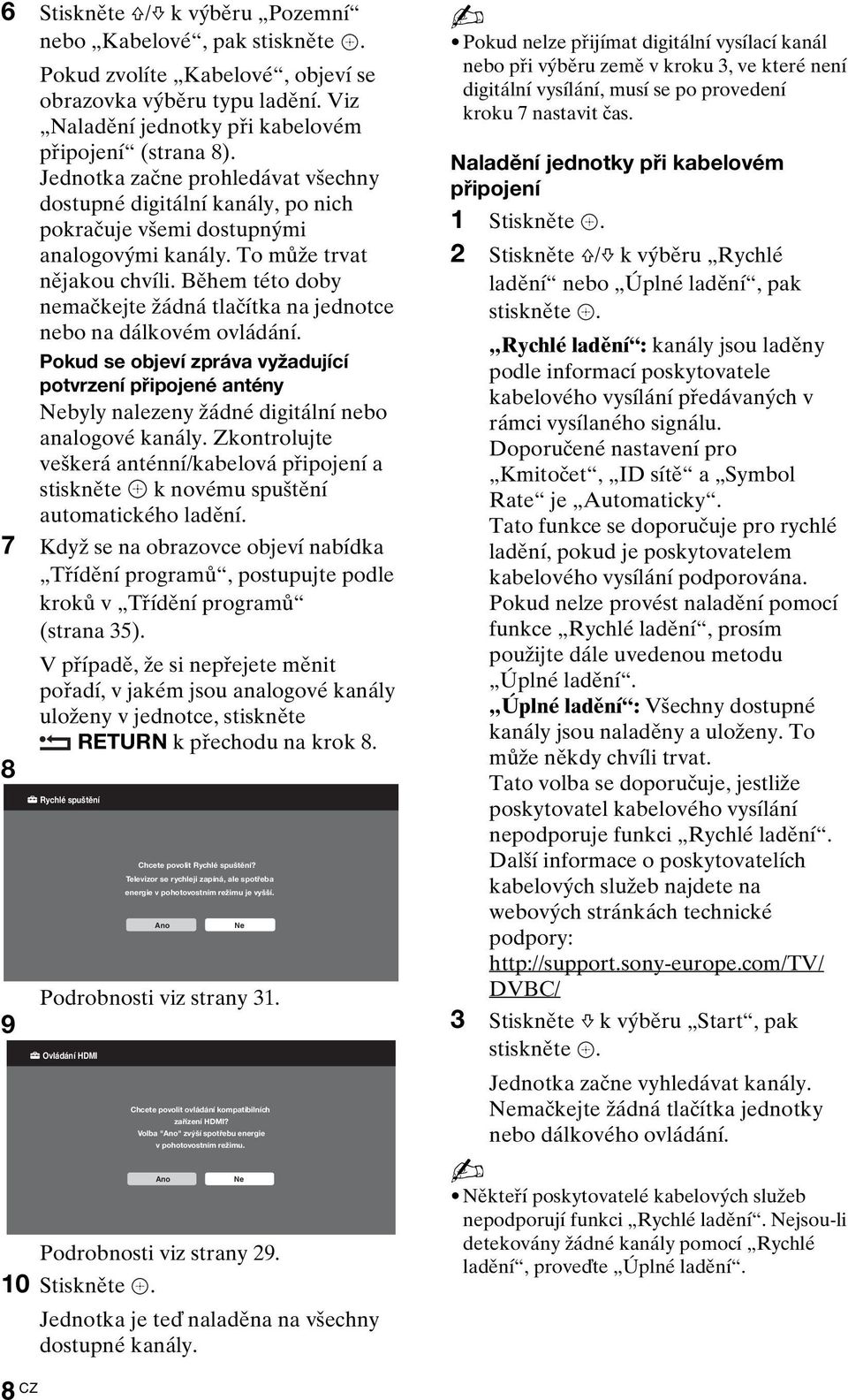 Během této doby nemačkejte žádná tlačítka na jednotce nebo na dálkovém ovládání. Pokud se objeví zpráva vyžadující potvrzení připojené antény Nebyly nalezeny žádné digitální nebo analogové kanály.