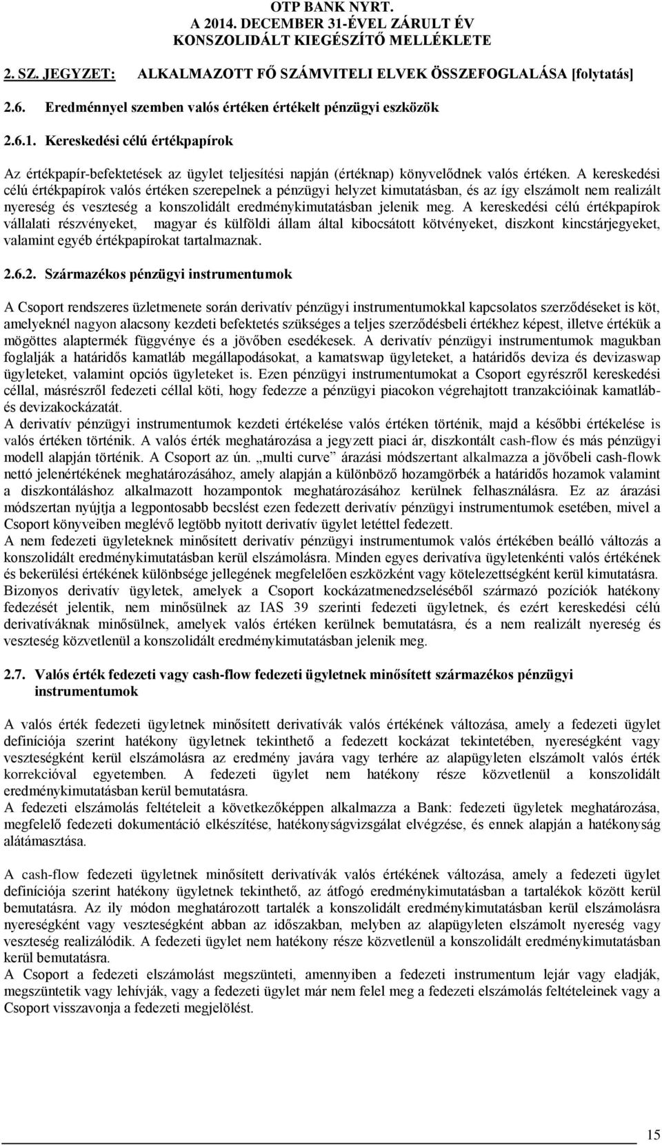 A kereskedési célú értékpapírok vállalati részvényeket, magyar és külföldi állam által kibocsátott kötvényeket, diszkont kincstárjegyeket, valamint egyéb értékpapírokat tartalmaznak. 2.