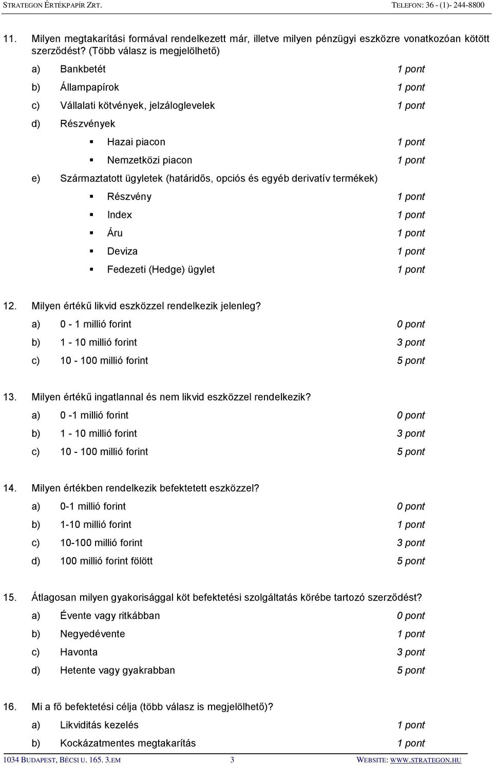 ügyletek (határidős, opciós és egyéb derivatív termékek) Részvény 1 pont Index 1 pont Áru 1 pont Deviza 1 pont Fedezeti (Hedge) ügylet 1 pont 12. Milyen értékű likvid eszközzel rendelkezik jelenleg?