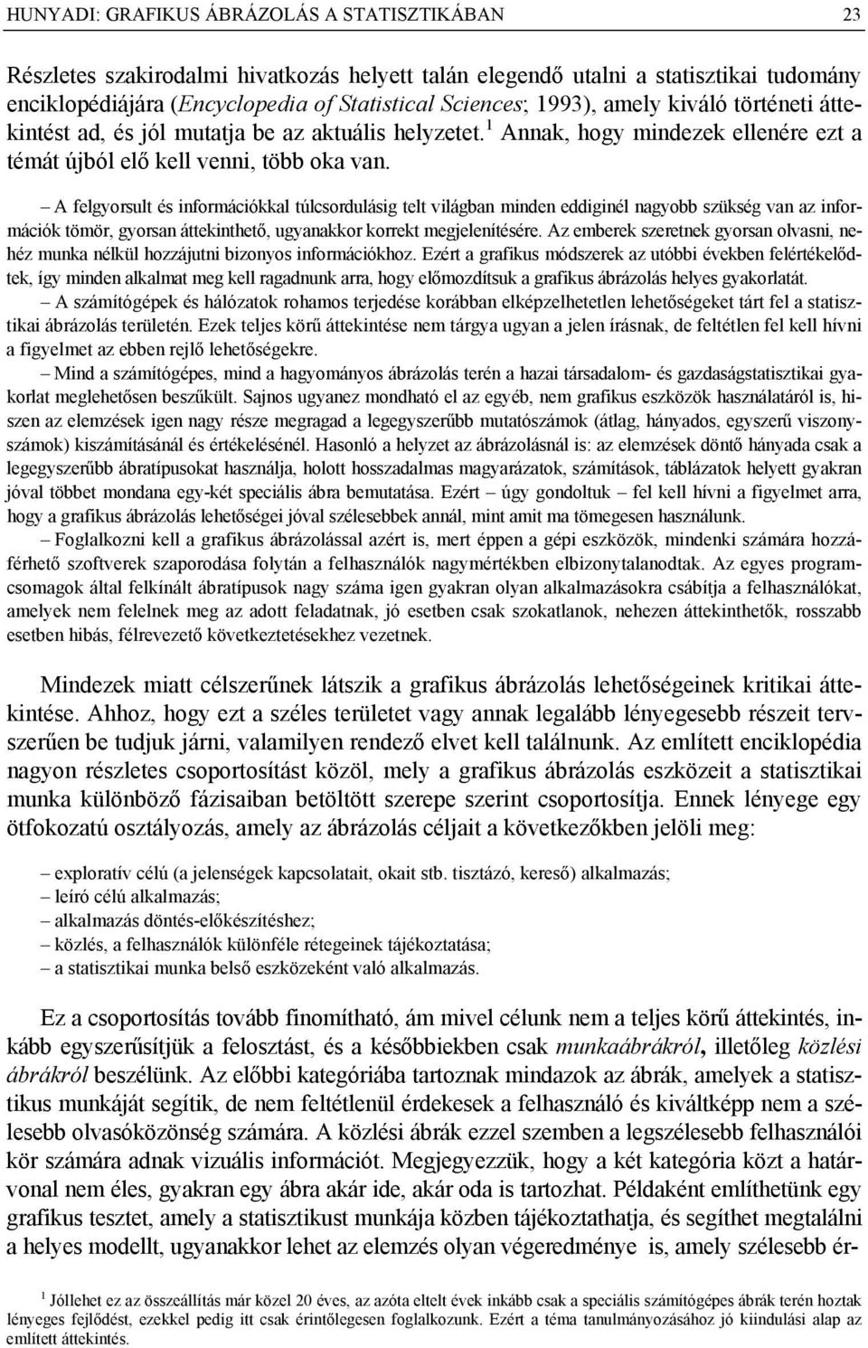 A felgyorsult és információkkal túlcsordulásig telt világban minden eddiginél nagyobb szükség van az információk tömör, gyorsan áttekinthető, ugyanakkor korrekt megjelenítésére.