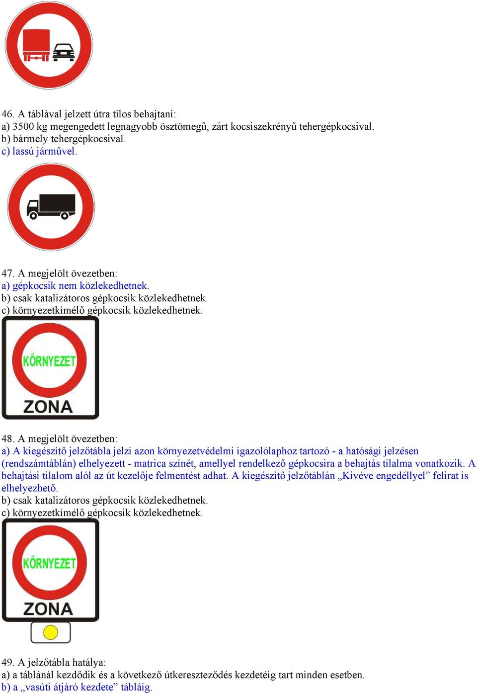 A megjelölt övezetben: a) A kiegészítő jelzőtábla jelzi azon környezetvédelmi igazolólaphoz tartozó - a hatósági jelzésen (rendszámtáblán) elhelyezett - matrica színét, amellyel rendelkező gépkocsira