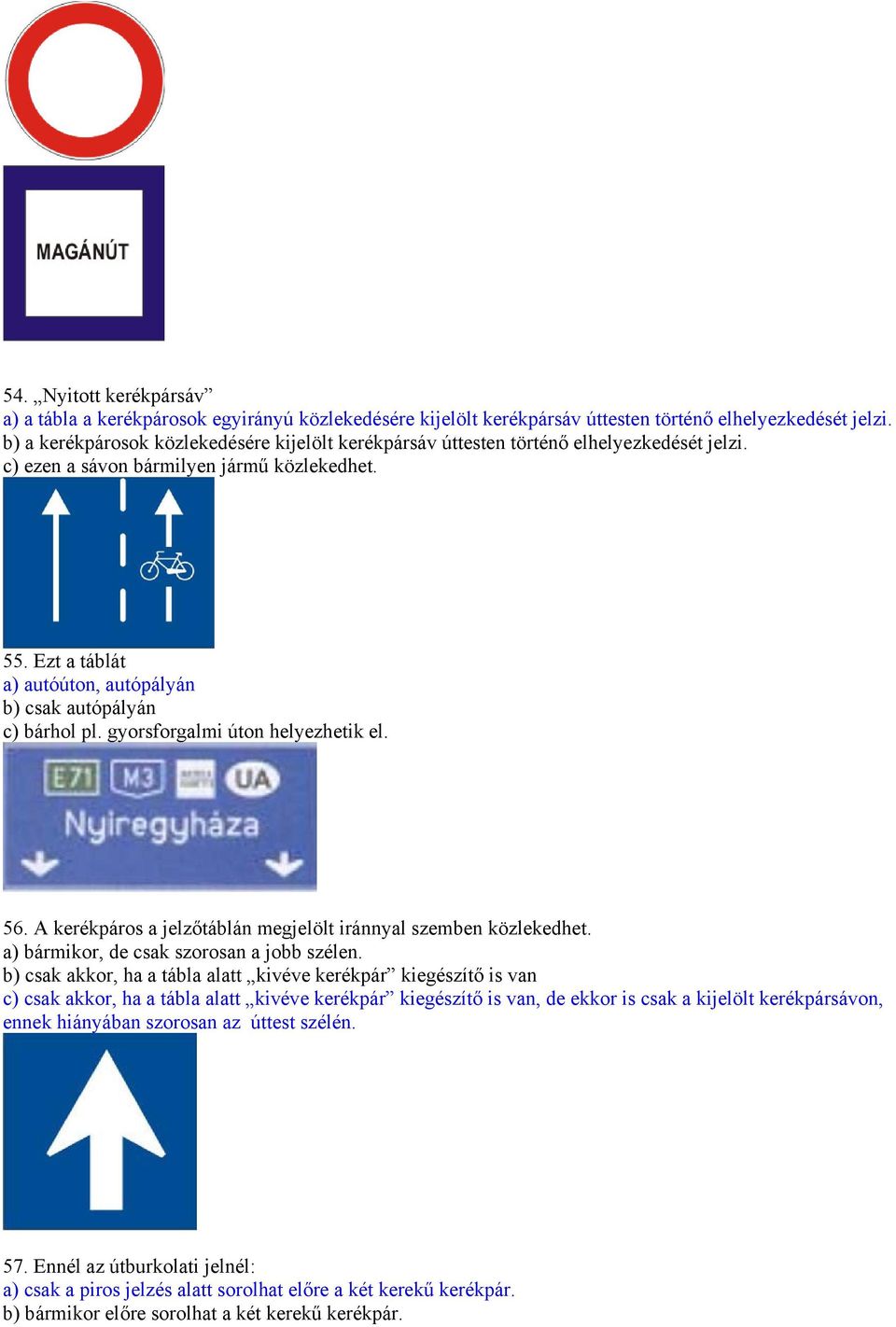 Ezt a táblát a) autóúton, autópályán b) csak autópályán c) bárhol pl. gyorsforgalmi úton helyezhetik el. 56. A kerékpáros a jelzőtáblán megjelölt iránnyal szemben közlekedhet.