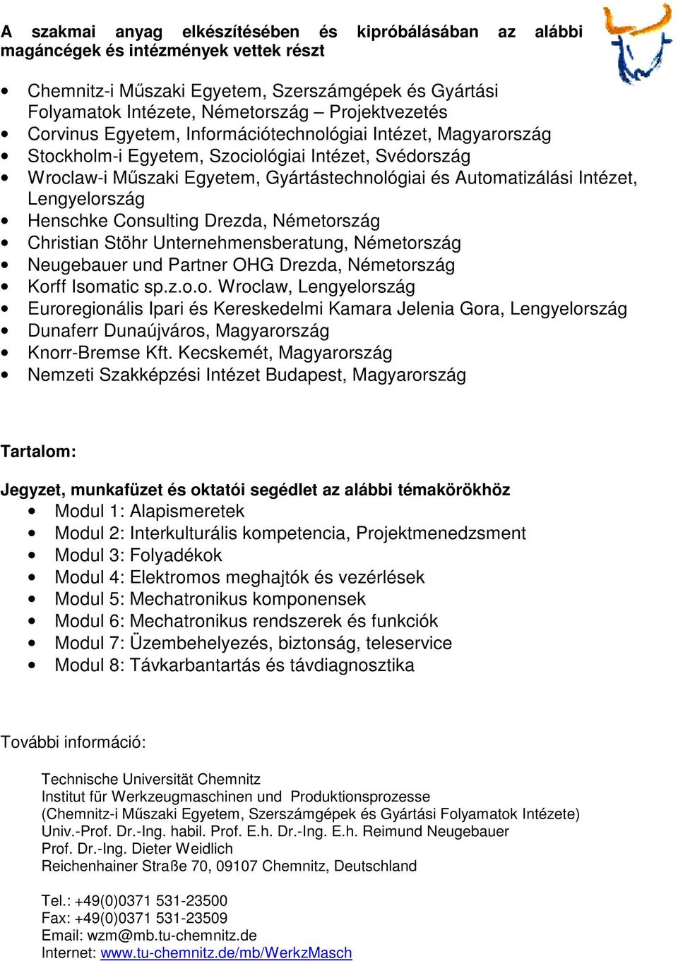 Lengyelország Henschke Consulting Drezda, Németország Christian Stöhr Unternehmensberatung, Németország Neugebauer und Partner OHG Drezda, Németország Korff Isomatic sp.z.o.o. Wroclaw, Lengyelország Euroregionális Ipari és Kereskedelmi Kamara Jelenia Gora, Lengyelország Dunaferr Dunaújváros, Magyarország Knorr-Bremse Kft.