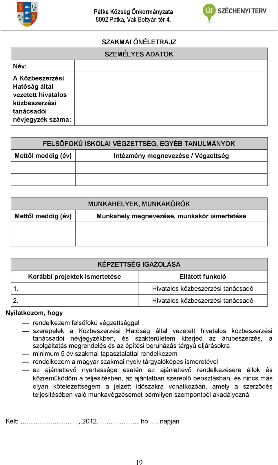 Intézmény megnevezése / Végzettség MUNKAHELYEK, MUNKAKÖRÖK Mettől meddig (év) Munkahely megnevezése, munkakör ismertetése Korábbi projektek ismertetése KÉPZETTSÉG IGAZOLÁSA Ellátott funkció 1.