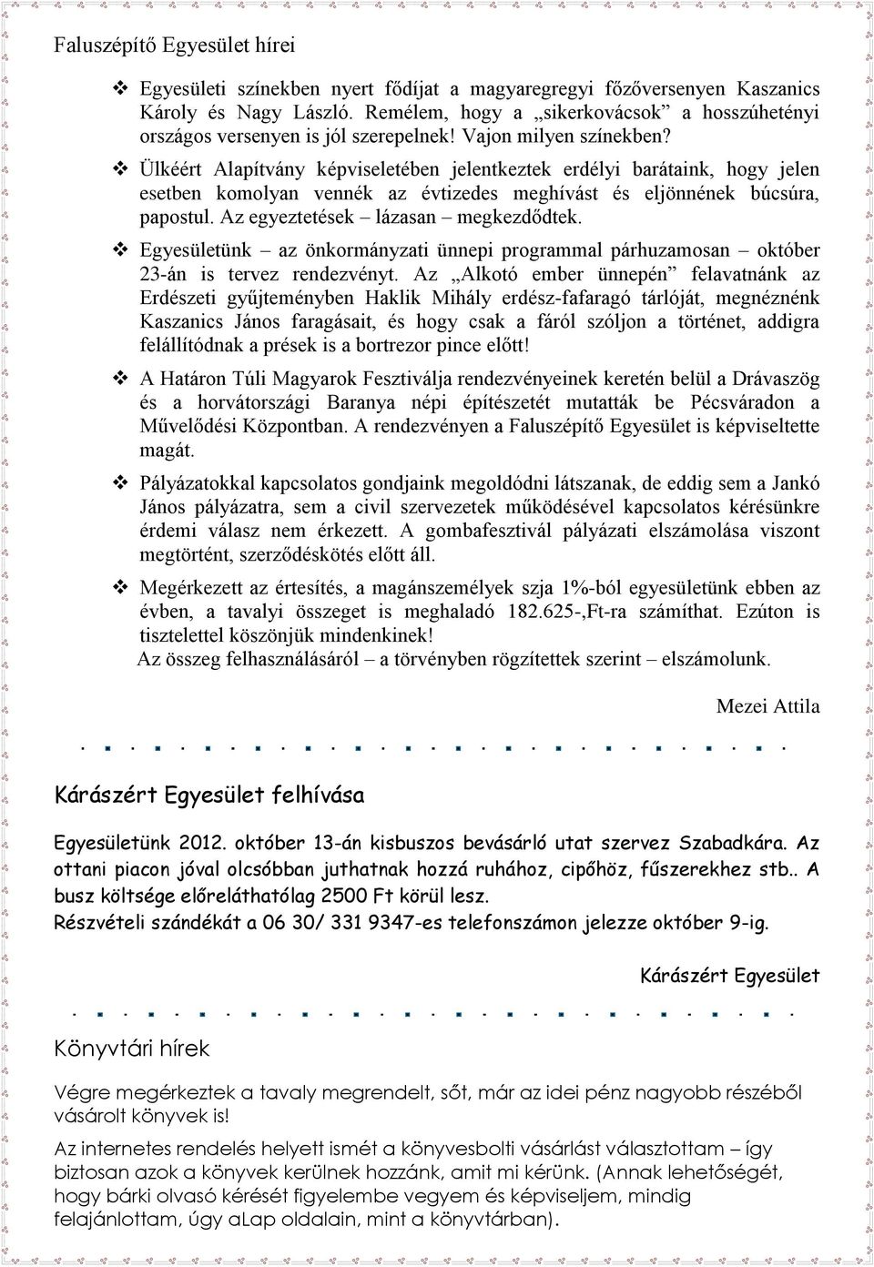Ülkéért Alapítvány képviseletében jelentkeztek erdélyi barátaink, hogy jelen esetben komolyan vennék az évtizedes meghívást és eljönnének búcsúra, papostul. Az egyeztetések lázasan megkezdődtek.