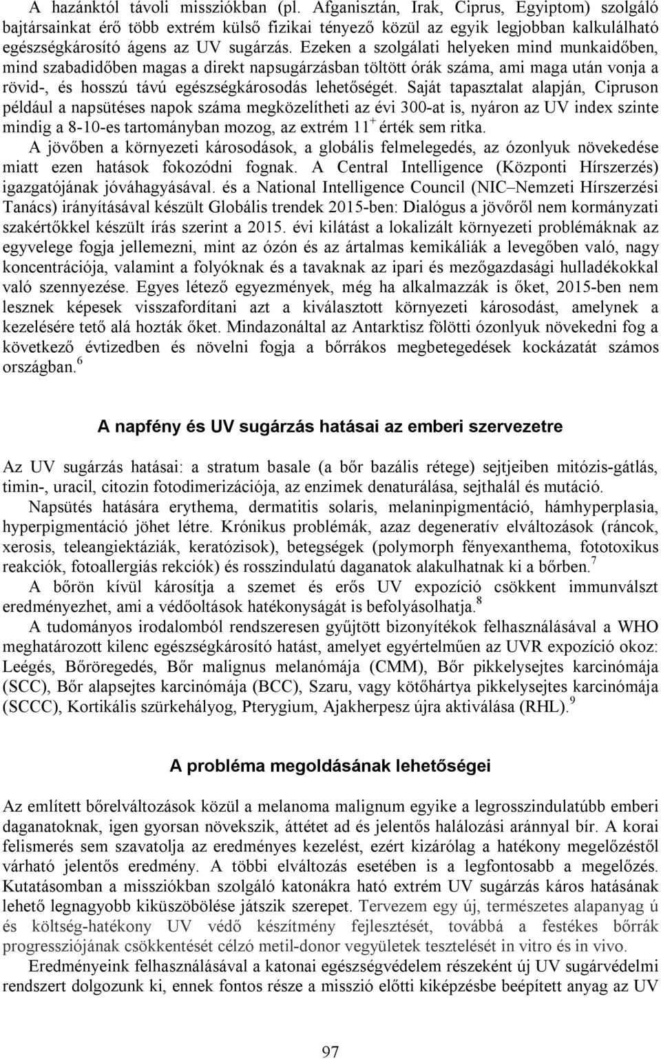 Ezeken a szolgálati helyeken mind munkaidőben, mind szabadidőben magas a direkt napsugárzásban töltött órák száma, ami maga után vonja a rövid-, és hosszú távú egészségkárosodás lehetőségét.