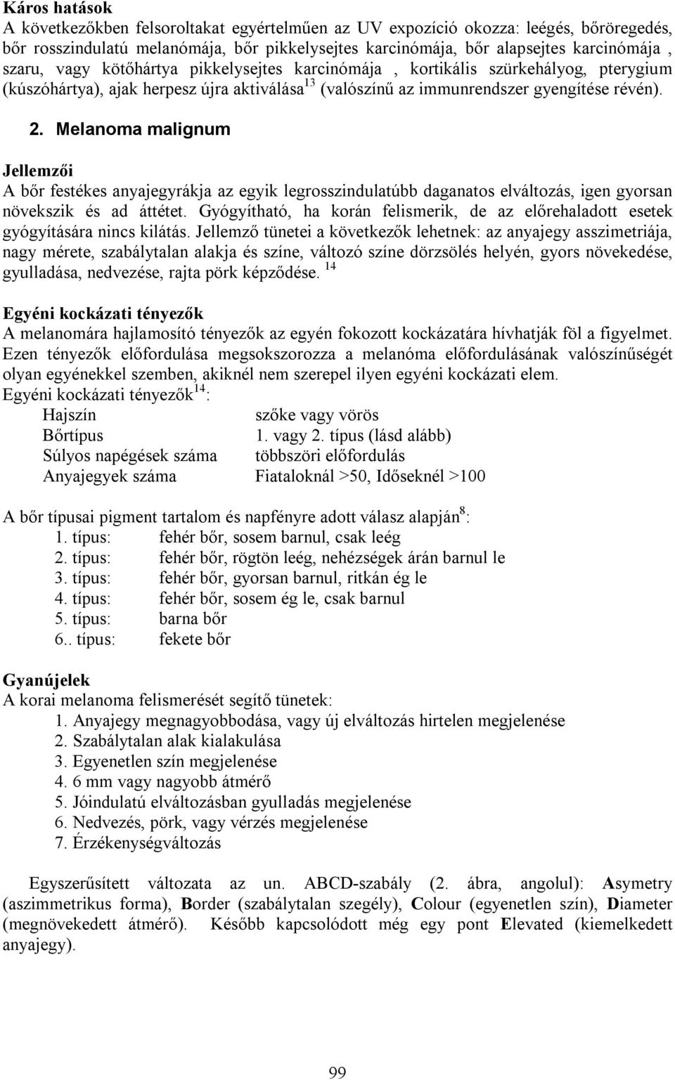 Melanoma malignum Jellemzői A bőr festékes anyajegyrákja az egyik legrosszindulatúbb daganatos elváltozás, igen gyorsan növekszik és ad áttétet.