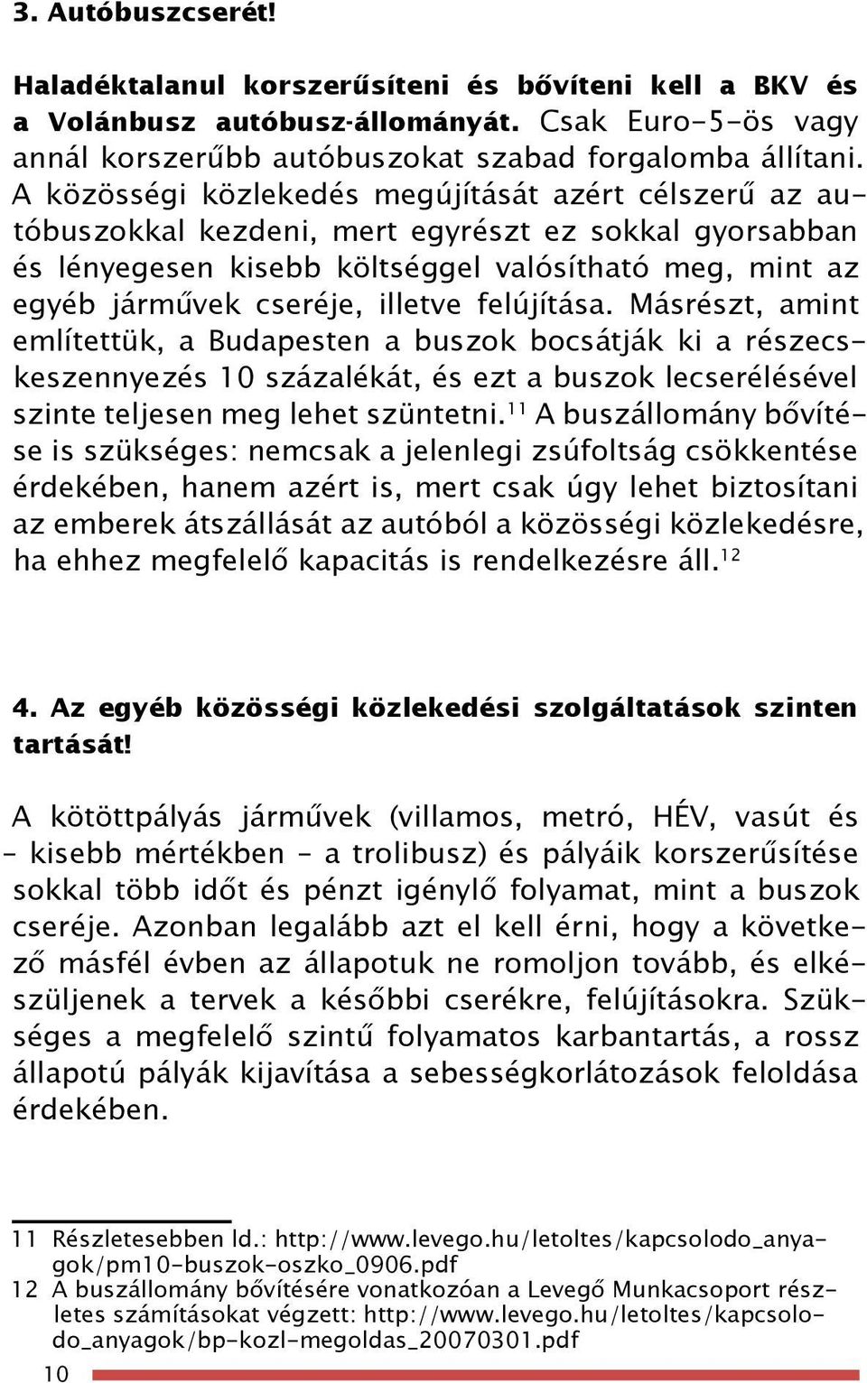 felújítása. Másrészt, amint említettük, a Budapesten a buszok bocsátják ki a részecskeszennyezés 10 százalékát, és ezt a buszok lecserélésével szinte teljesen meg lehet szüntetni.