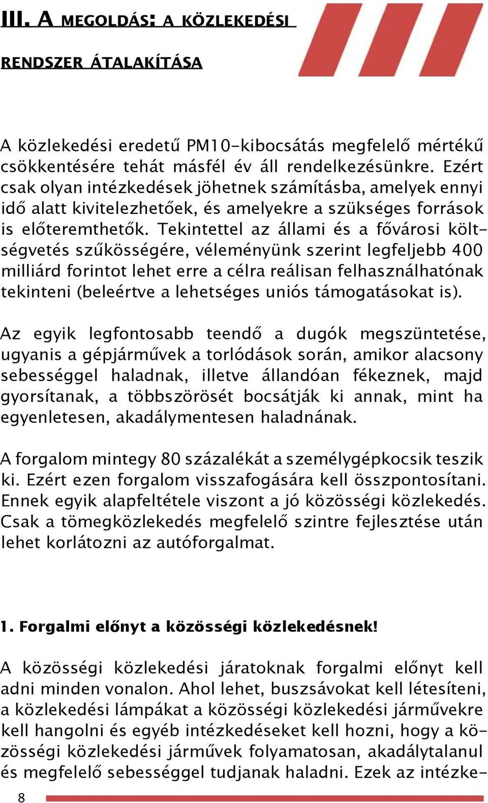 Tekintettel az állami és a fővárosi költségvetés szűkösségére, véleményünk szerint legfeljebb 400 milliárd forintot lehet erre a célra reálisan felhasználhatónak tekinteni (beleértve a lehetséges