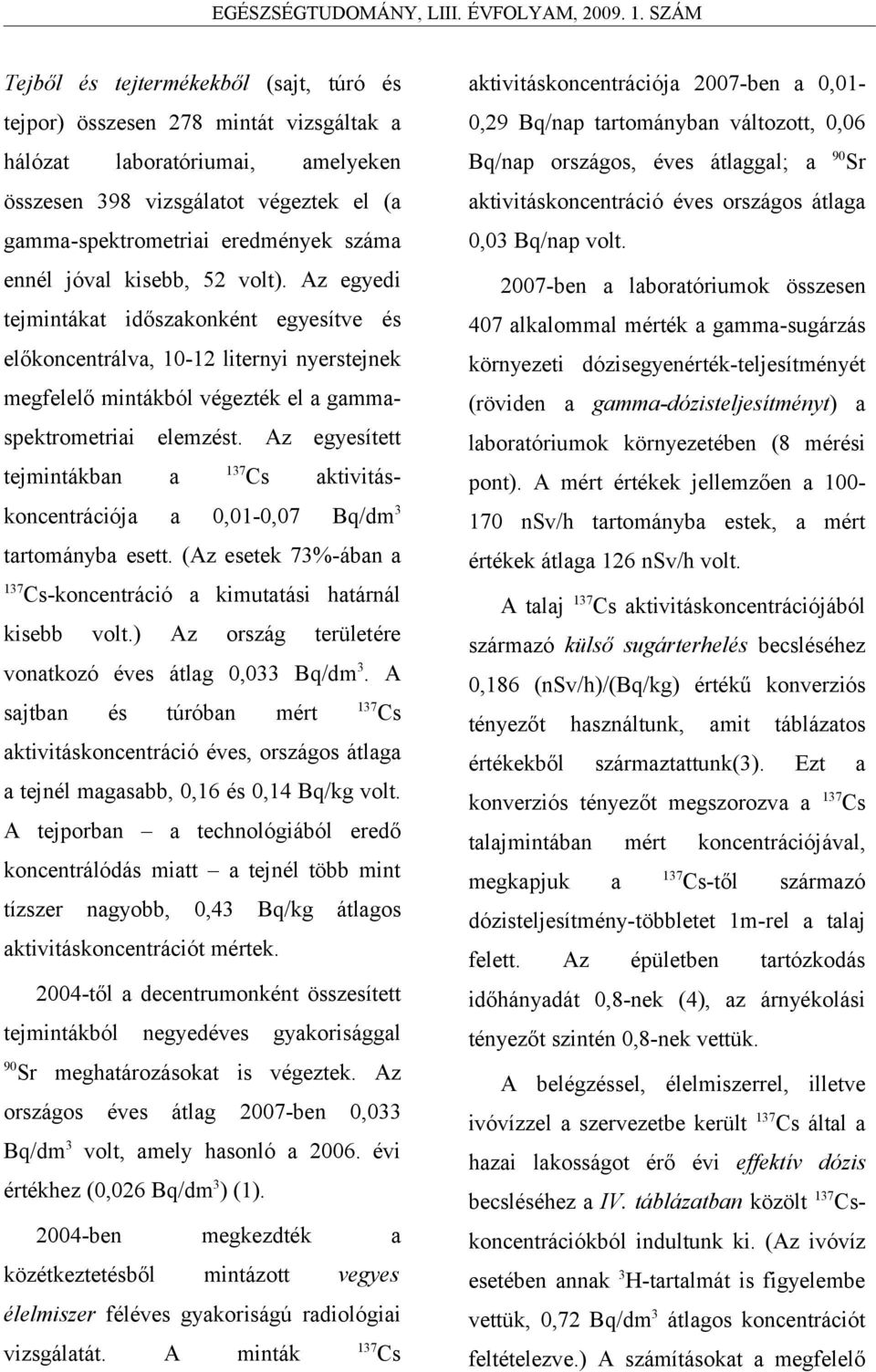 Az egyesített tejmintákban a 137 Cs aktivitáskoncentrációja a 0,01-0,07 Bq/dm 3 tartományba esett. (Az esetek 73%-ában a 137 Cs-koncentráció a kimutatási határnál kisebb volt.