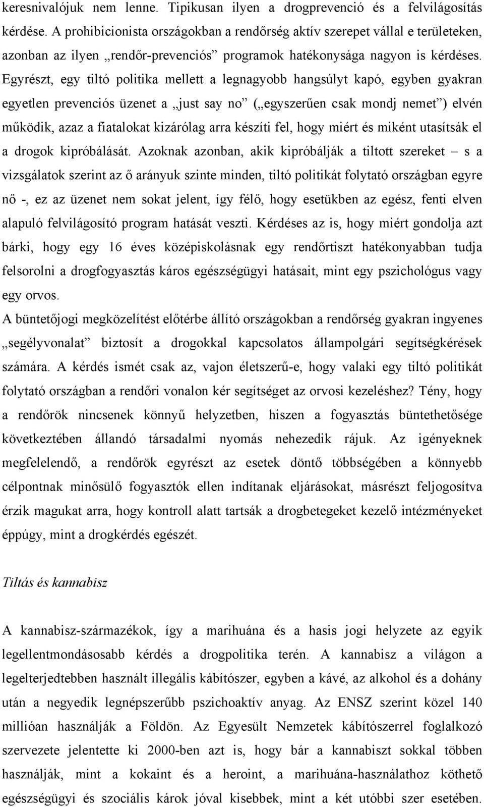 Egyrészt, egy tiltó politika mellett a legnagyobb hangsúlyt kapó, egyben gyakran egyetlen prevenciós üzenet a just say no ( egyszerűen csak mondj nemet ) elvén működik, azaz a fiatalokat kizárólag
