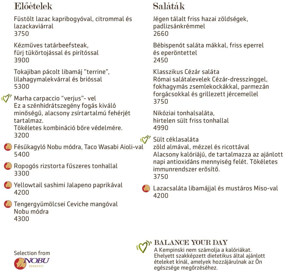 3200 Fésűkagyló Nobu módra, Taco Wasabi Aioli-val 5400 Ropogós rizstorta fűszeres tonhallal 3300 Yellowtail sashimi Jalapeno paprikával 4200 Tengergyümölcsei Ceviche mangóval Nobu módra 4300 Saláták