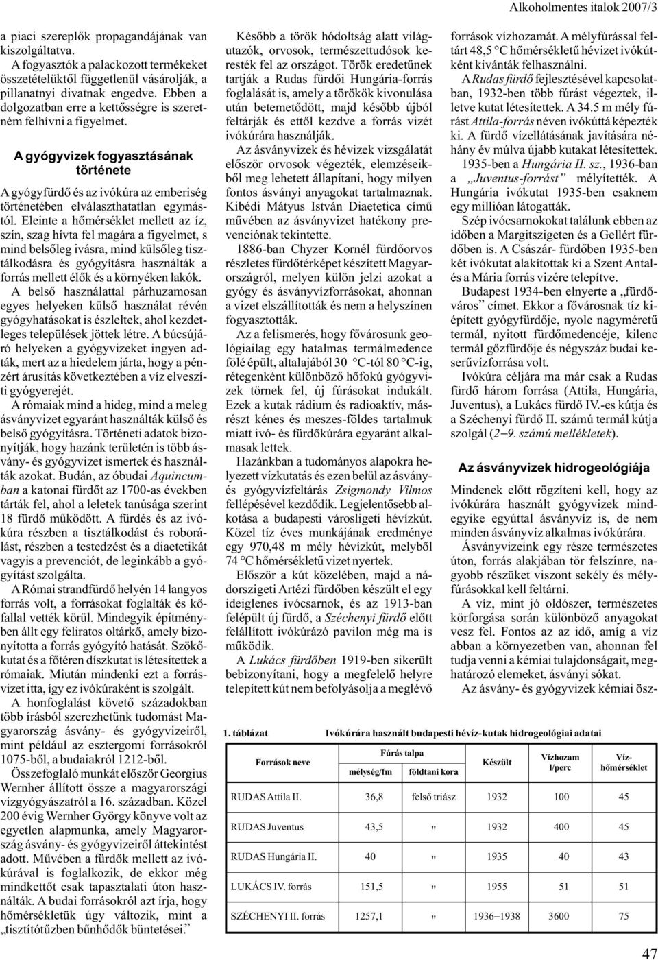 Eleinte a hõmérséklet mellett az íz, szín, szag hívta fel magára a figyelmet, s mind belsõleg ivásra, mind külsõleg tisztálkodásra és gyógyításra használták a forrás mellett élõk és a környéken lakók.