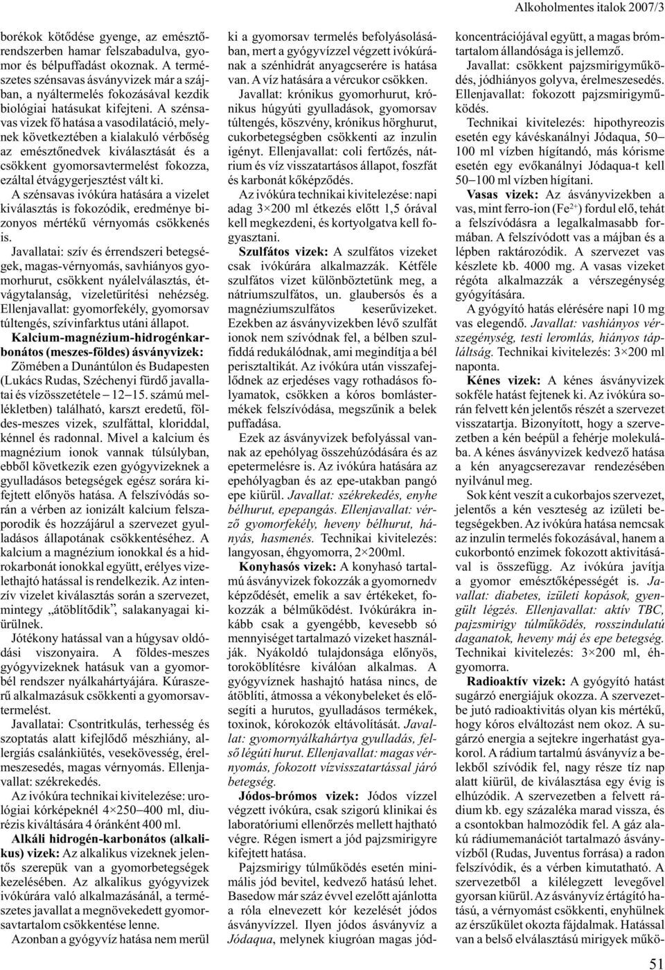 A szénsavas vizek fõ hatása a vasodilatáció, melynek következtében a kialakuló vérbõség az emésztõnedvek kiválasztását és a csökkent gyomorsavtermelést fokozza, ezáltal étvágygerjesztést vált ki.