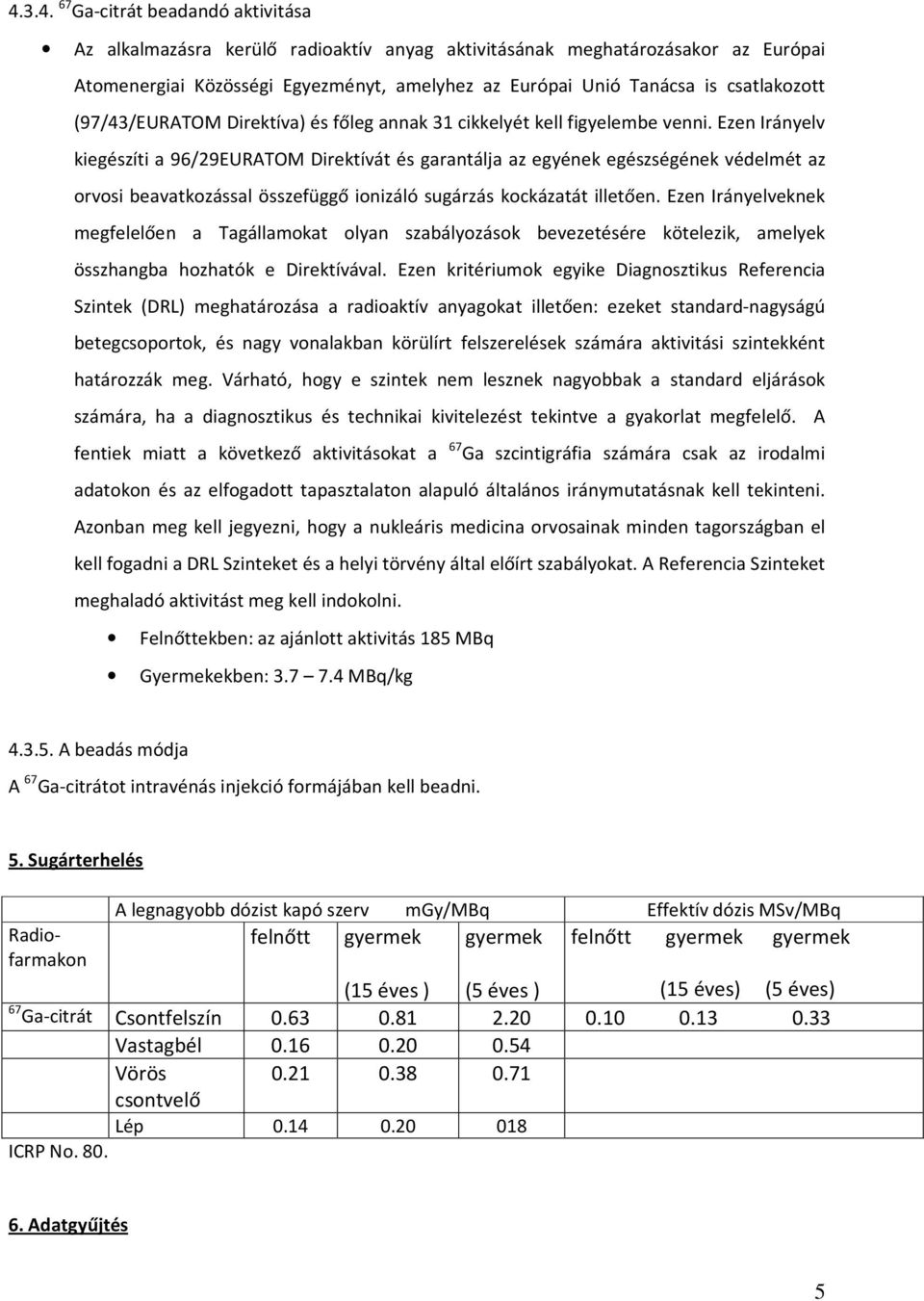 Ezen Irányelv kiegészíti a 96/29EURATOM Direktívát és garantálja az egyének egészségének védelmét az orvosi beavatkozással összefüggő ionizáló sugárzás kockázatát illetően.