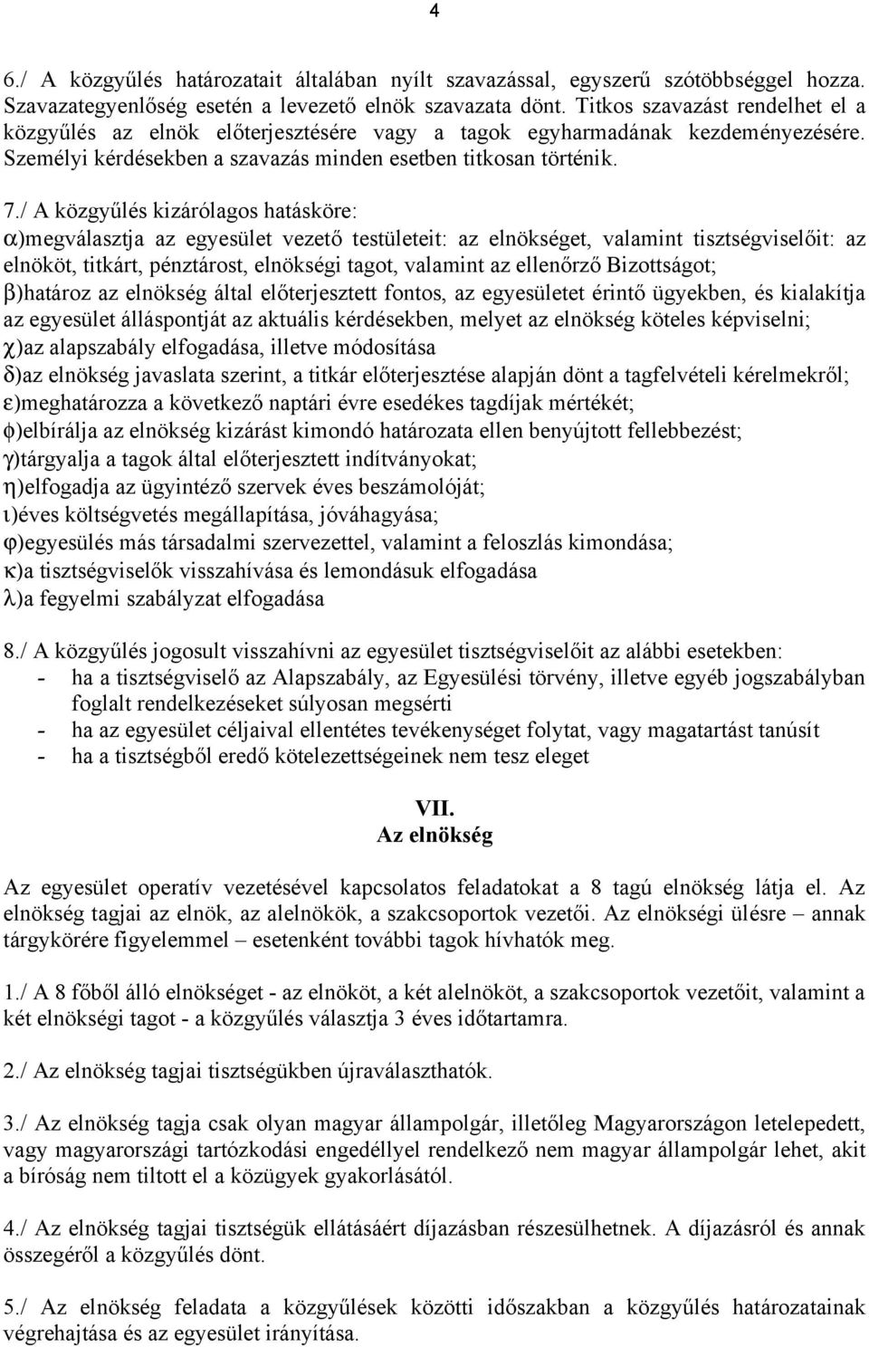 / A közgyűlés kizárólagos hatásköre: α)megválasztja az egyesület vezető testületeit: az elnökséget, valamint tisztségviselőit: az elnököt, titkárt, pénztárost, elnökségi tagot, valamint az ellenőrző