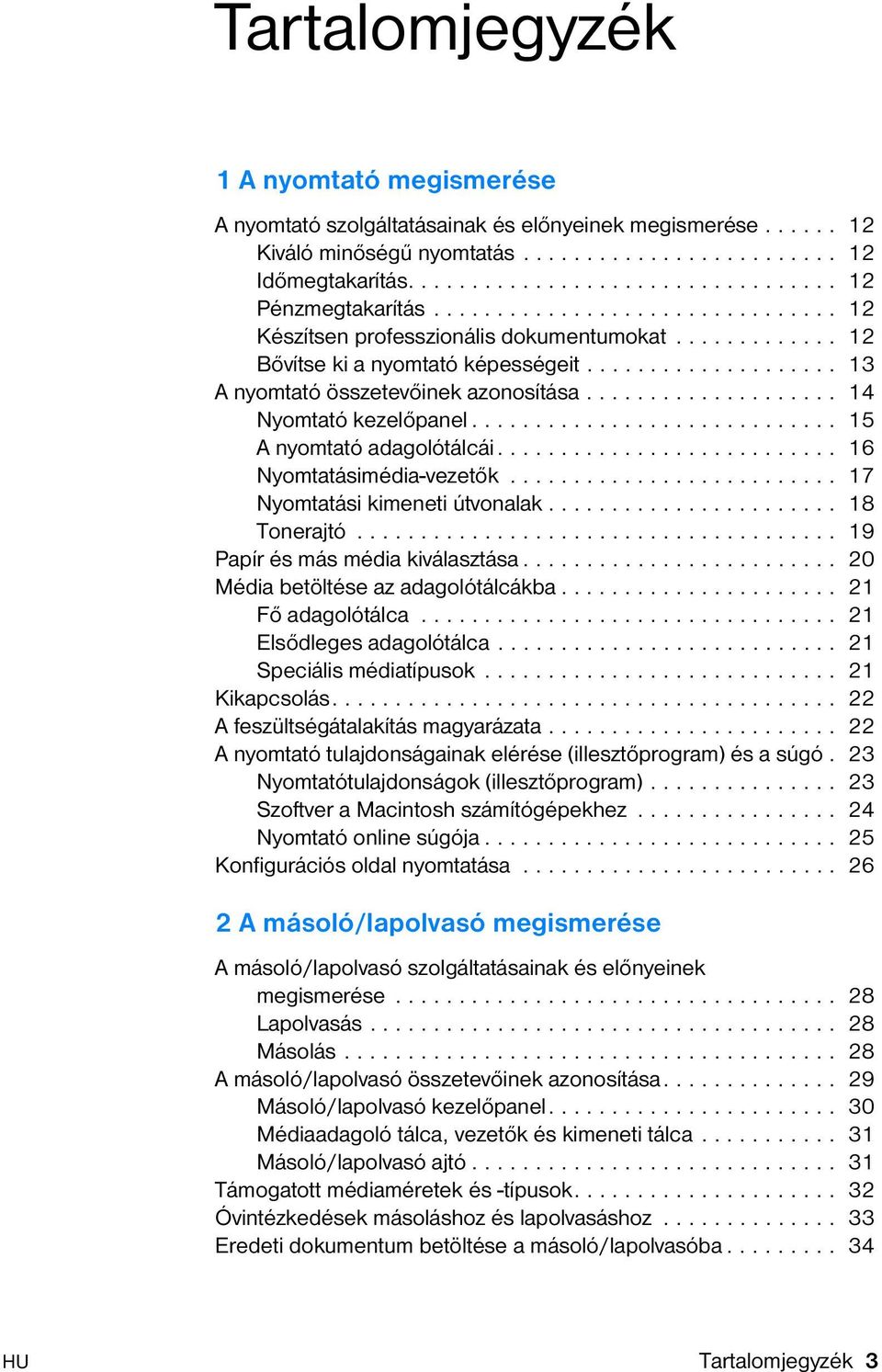 ................... 14 Nyomtató kezelőpanel............................. 15 A nyomtató adagolótálcái........................... 16 Nyomtatásimédia-vezetők.......................... 17 Nyomtatási kimeneti útvonalak.