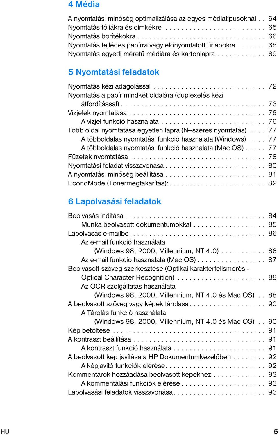 ........... 69 5 Nyomtatási feladatok Nyomtatás kézi adagolással............................ 72 Nyomtatás a papír mindkét oldalára (duplexelés kézi átfordítással).................................... 73 Vízjelek nyomtatása.
