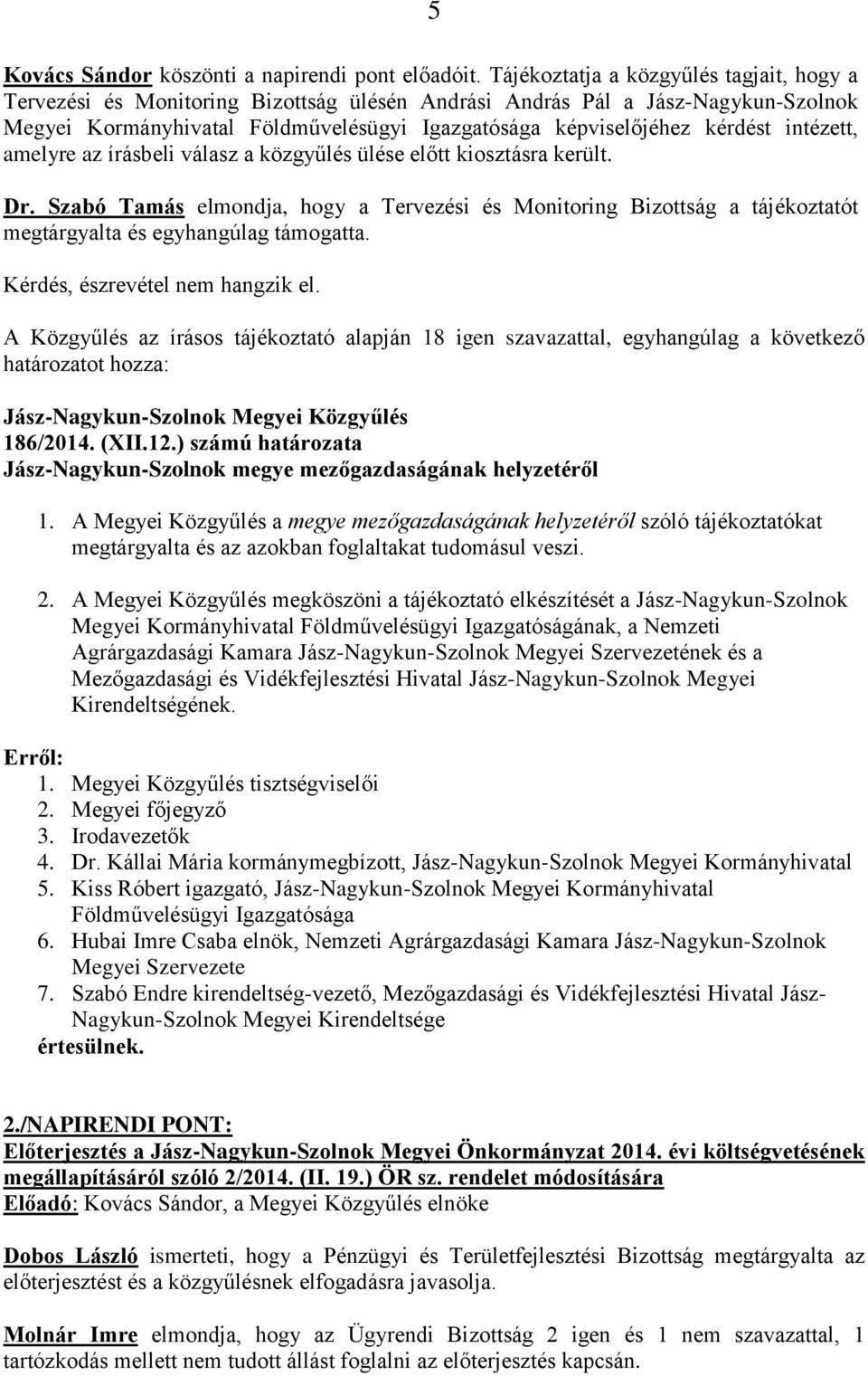 intézett, amelyre az írásbeli válasz a közgyűlés ülése előtt kiosztásra került. Dr. Szabó Tamás elmondja, hogy a Tervezési és Monitoring Bizottság a tájékoztatót megtárgyalta és egyhangúlag támogatta.