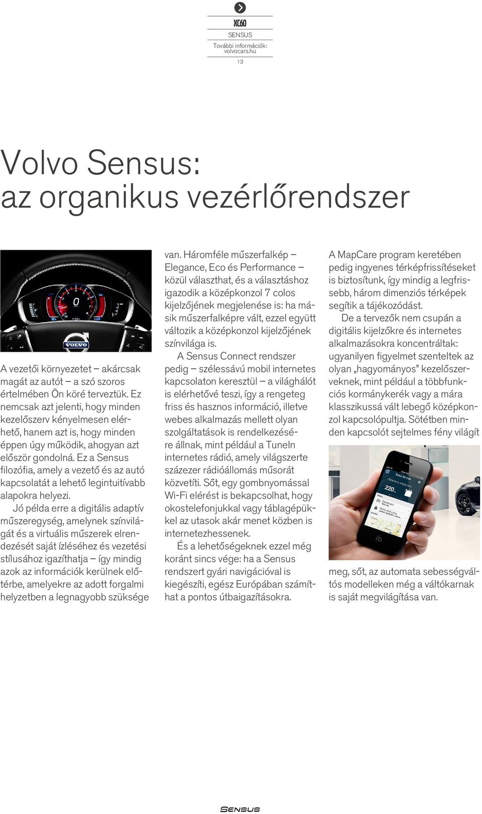 Ez a Sensus filozófia, amely a vezető és az autó kapcsolatát a lehető legintuitívabb alapokra helyezi.