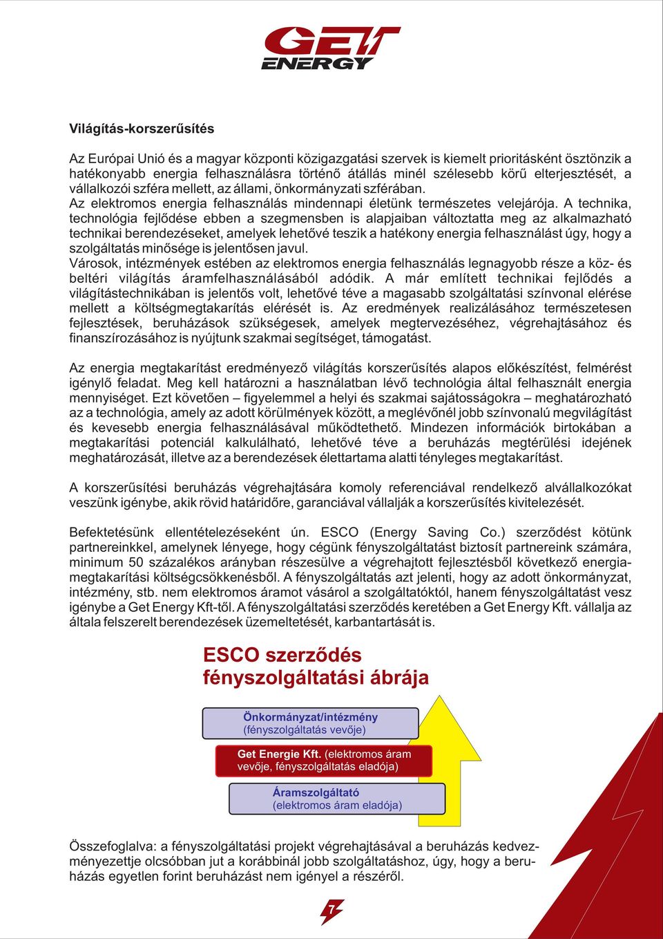 A technika, technológia fejlődése ebben a szegmensben is alapjaiban változtatta meg az alkalmazható technikai berendezéseket, amelyek lehetővé teszik a hatékony energia felhasználást úgy, hogy a