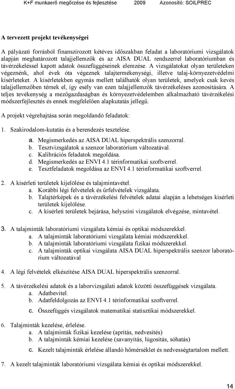A vizsgálatokat olyan területeken végeznénk, ahol évek óta végeznek talajtermékenységi, illetve talaj-környezetvédelmi kísérleteket.