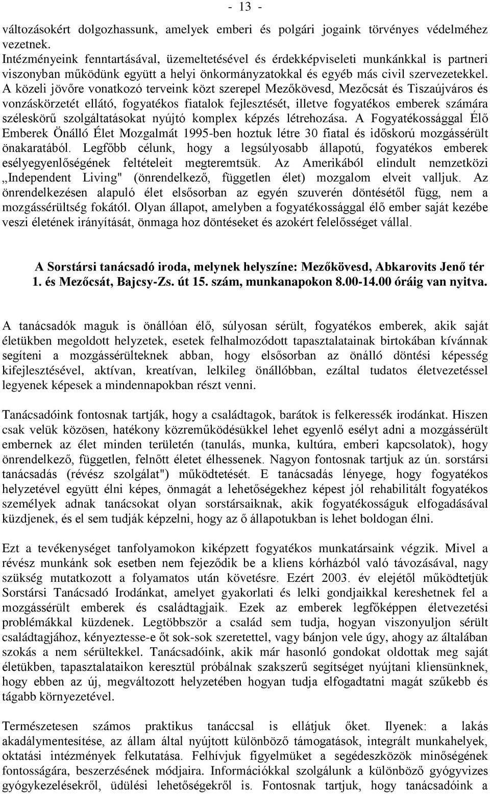 A közeli jövőre vonatkozó terveink közt szerepel Mezőkövesd, Mezőcsát és Tiszaújváros és vonzáskörzetét ellátó, fogyatékos fiatalok fejlesztését, illetve fogyatékos emberek számára széleskörű